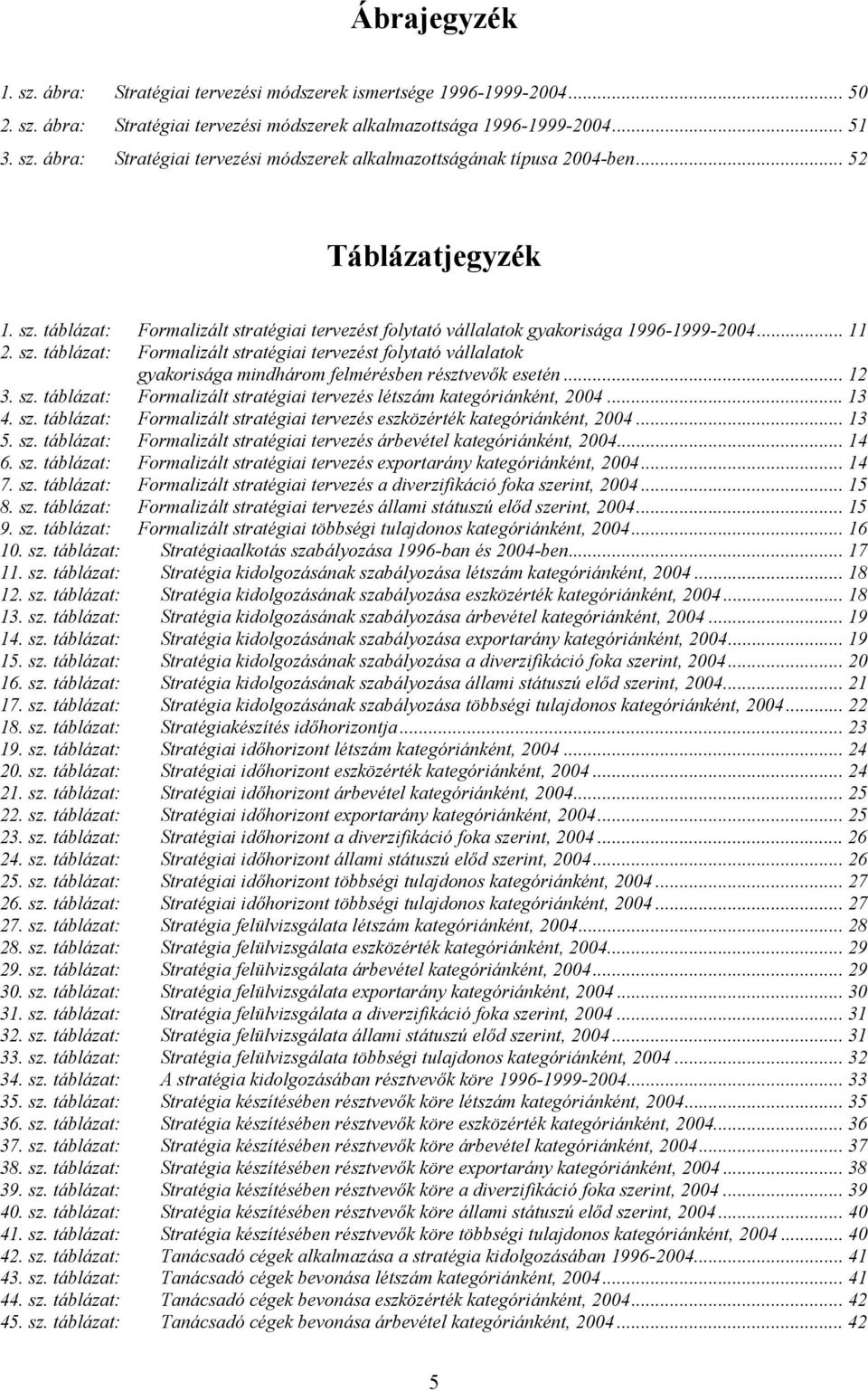 .. 12 3. sz. táblázat: Formalizált stratégiai tervezés létszám kategóriánként, 2004... 13 4. sz. táblázat: Formalizált stratégiai tervezés eszközérték kategóriánként, 2004... 13 5. sz. táblázat: Formalizált stratégiai tervezés árbevétel kategóriánként, 2004.