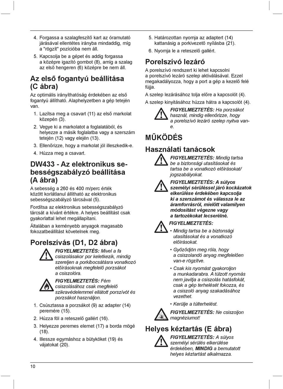 Az első fogantyú beállítása (C ábra) Az optimális irányíthatóság érdekében az első fogantyú állítható. Alaphelyzetben a gép tetején van. 1. Lazítsa meg a csavart (11) az első markolat közepén (3). 2.