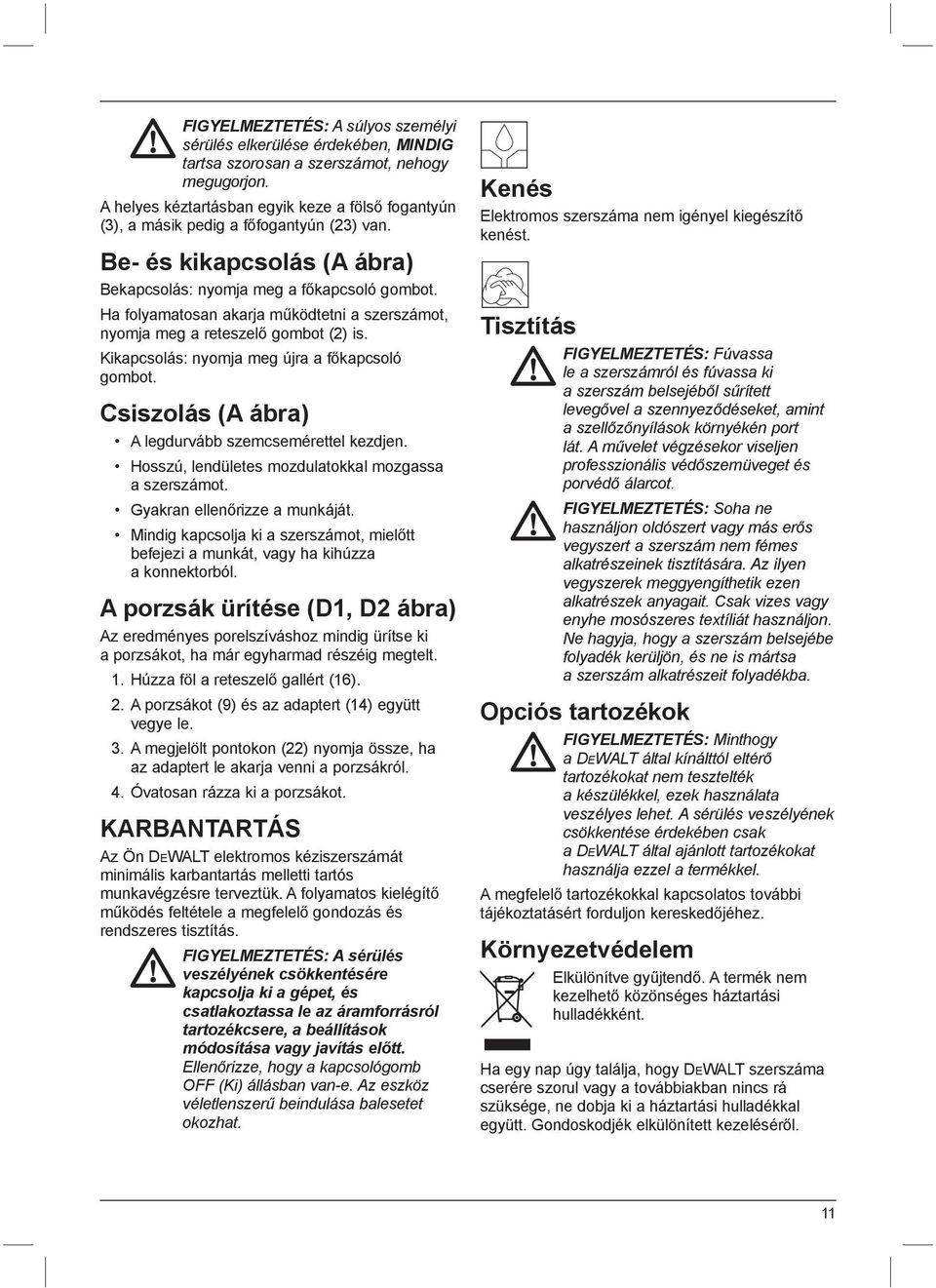 Ha folyamatosan akarja működtetni a szerszámot, nyomja meg a reteszelő gombot (2) is. Kikapcsolás: nyomja meg újra a főkapcsoló gombot. Csiszolás (A ábra) A legdurvább szemcsemérettel kezdjen.