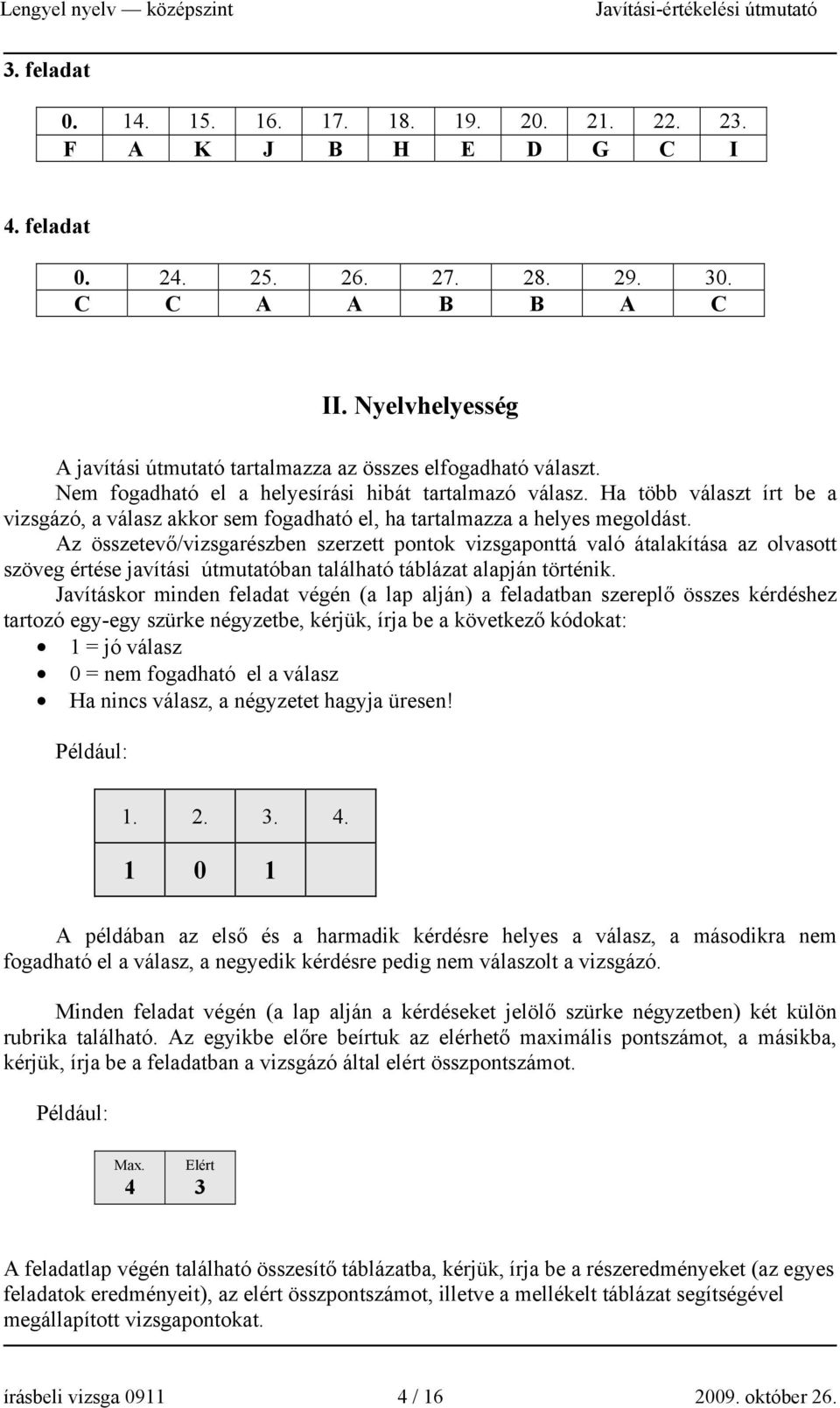 Ha több választ írt be a vizsgázó, a válasz akkor sem fogadható el, ha tartalmazza a helyes megoldást.