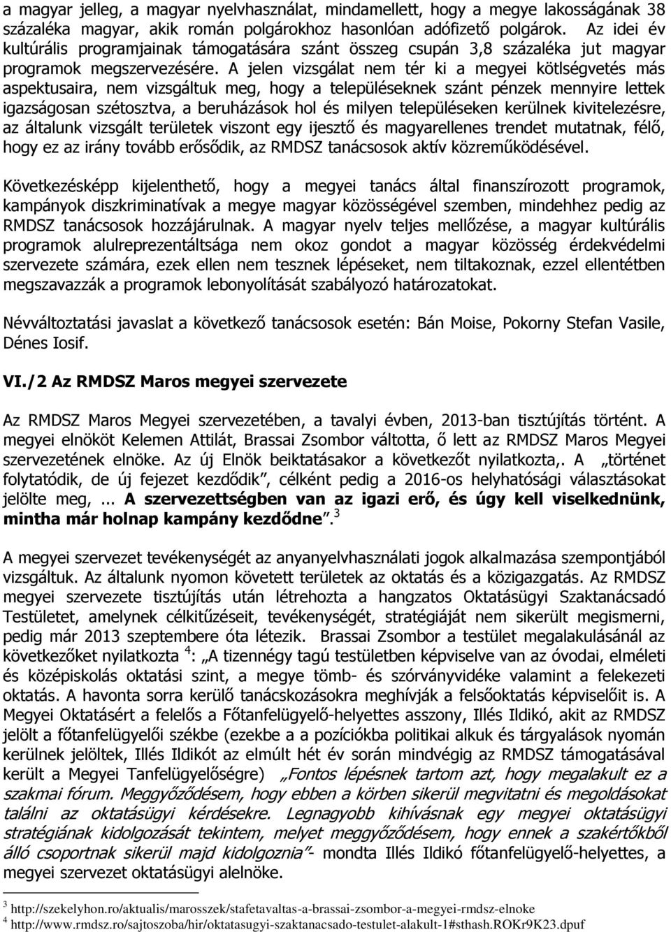 A jelen vizsgálat nem tér ki a megyei kötlségvetés más aspektusaira, nem vizsgáltuk meg, hogy a településeknek szánt pénzek mennyire lettek igazságosan szétosztva, a beruházások hol és milyen