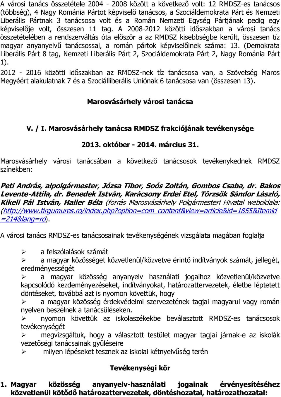 A 2008-2012 közötti időszakban a városi tanács összetételében a rendszerváltás óta először a az RMDSZ kisebbségbe került, összesen tíz magyar anyanyelvű tanácsossal, a román pártok képviselőinek