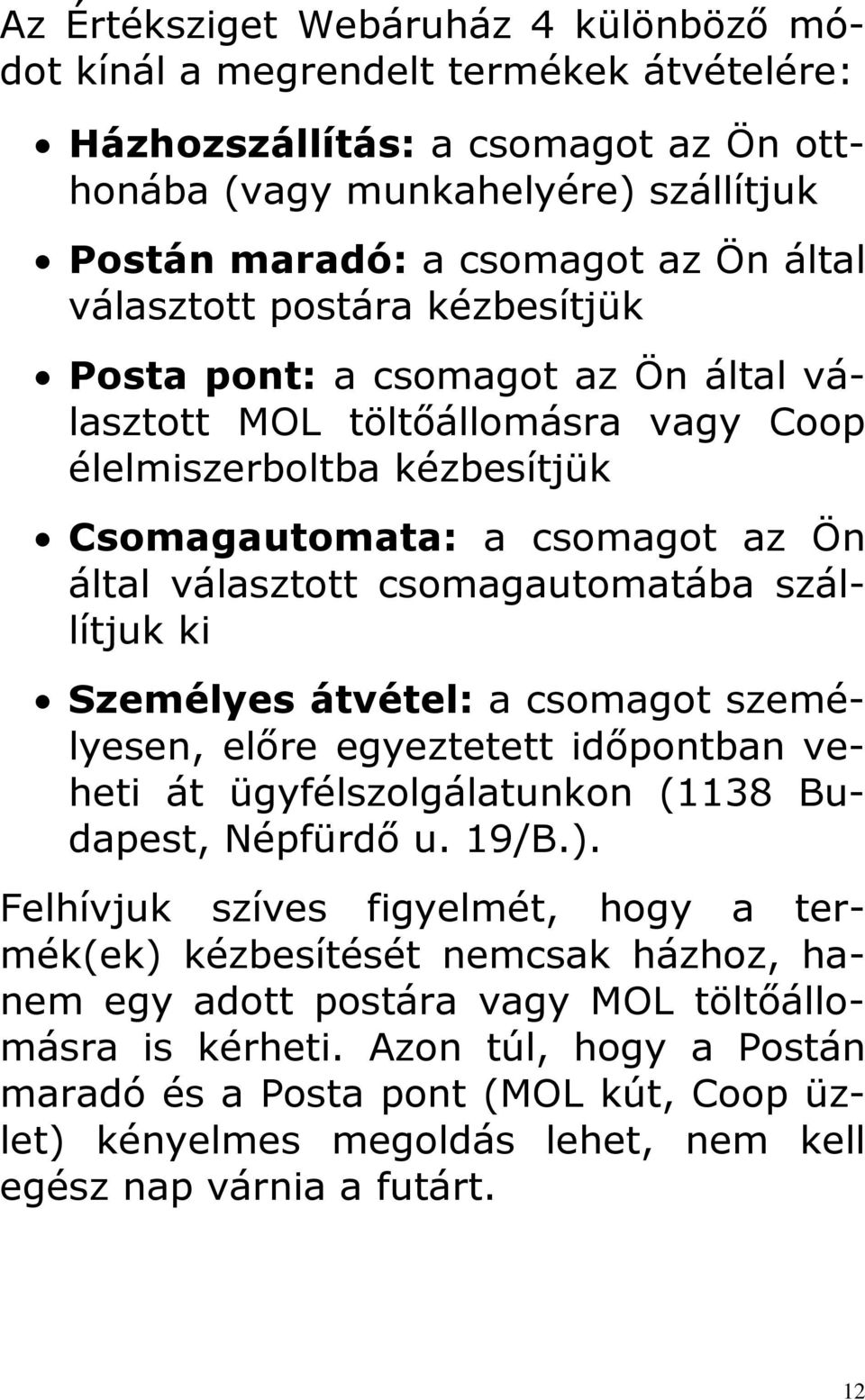 csomagautomatába szállítjuk ki Személyes átvétel: a csomagot személyesen, előre egyeztetett időpontban veheti át ügyfélszolgálatunkon (1138 Budapest, Népfürdő u. 19/B.).