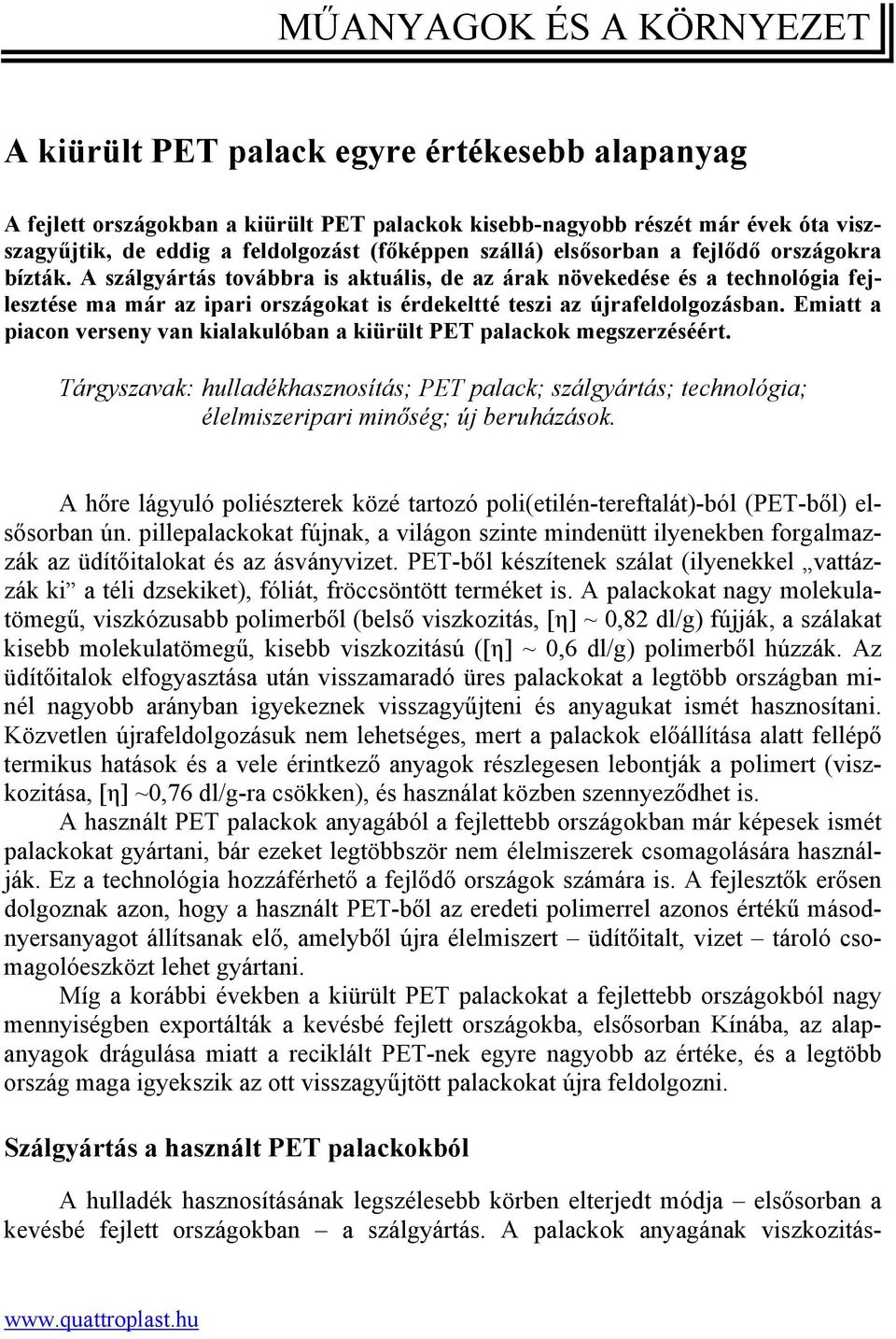 A szálgyártás továbbra is aktuális, de az árak növekedése és a technológia fejlesztése ma már az ipari országokat is érdekeltté teszi az újrafeldolgozásban.