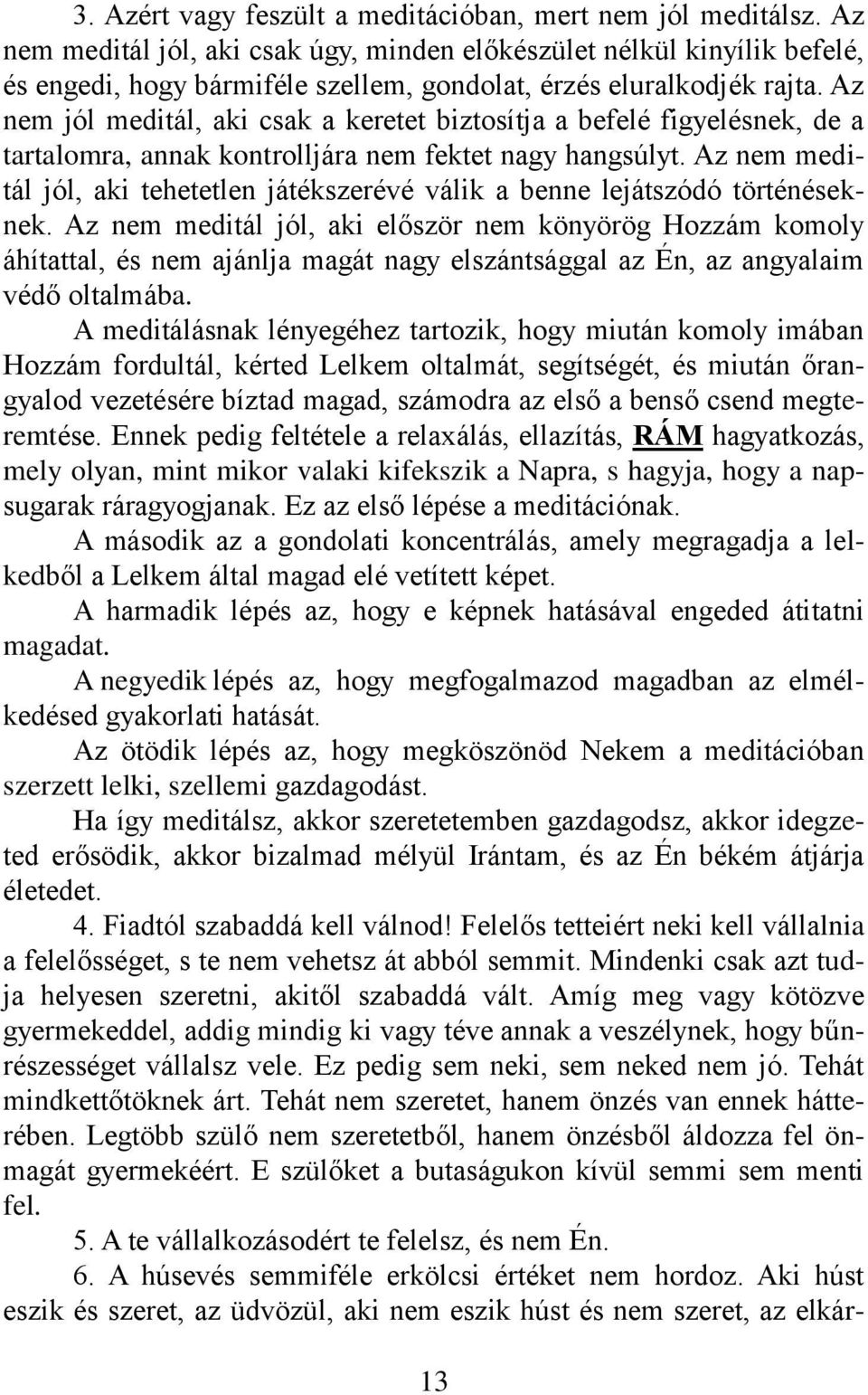 Az nem jól meditál, aki csak a keretet biztosítja a befelé figyelésnek, de a tartalomra, annak kontrolljára nem fektet nagy hangsúlyt.