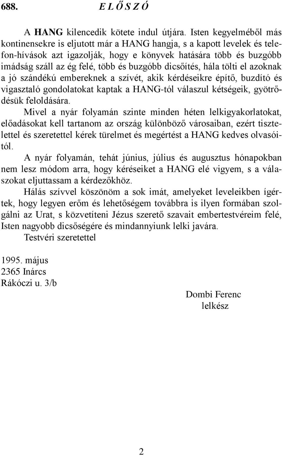 buzgóbb dicsőítés, hála tölti el azoknak a jó szándékú embereknek a szívét, akik kérdéseikre építő, buzdító és vigasztaló gondolatokat kaptak a HANG-tól válaszul kétségeik, gyötrődésük feloldására.