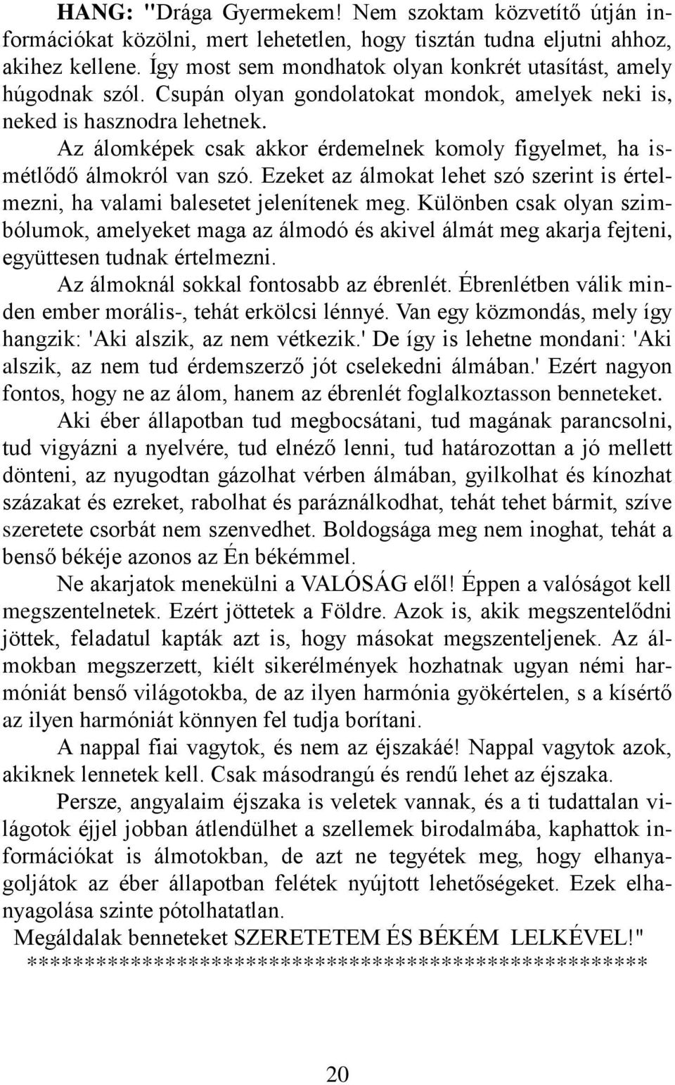 Az álomképek csak akkor érdemelnek komoly figyelmet, ha ismétlődő álmokról van szó. Ezeket az álmokat lehet szó szerint is értelmezni, ha valami balesetet jelenítenek meg.