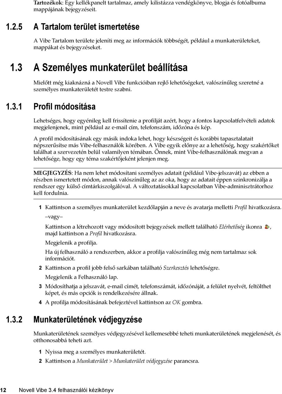 3 A Személyes munkaterület beállítása Mielőtt még kiaknázná a Novell Vibe funkcióiban rejlő lehetőségeket, valószínűleg szeretné a személyes munkaterületét testre szabni. 1.3.1 Profil módosítása Lehetséges, hogy egyénileg kell frissítenie a profilját azért, hogy a fontos kapcsolatfelvételi adatok megjelenjenek, mint például az e mail cím, telefonszám, időzóna és kép.