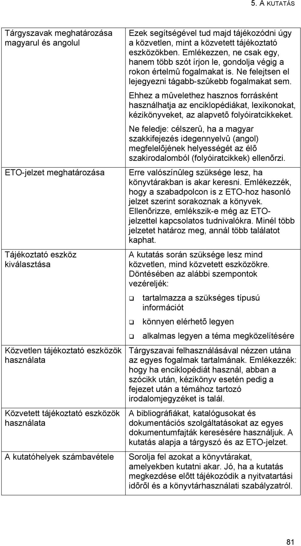 Emlékezzen, ne csak egy, hanem több szót írjon le, gondolja végig a rokon értelmû fogalmakat is. Ne felejtsen el lejegyezni tágabb-szûkebb fogalmakat sem.
