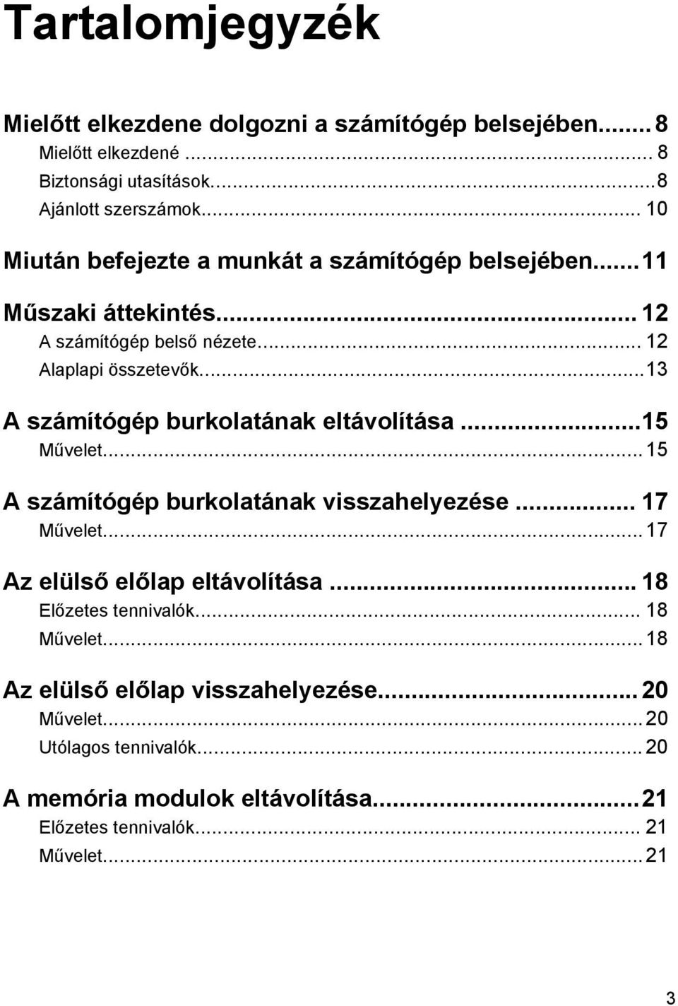 ..13 A számítógép burkolatának eltávolítása...15 Művelet... 15 A számítógép burkolatának visszahelyezése... 17 Művelet... 17 Az elülső előlap eltávolítása.