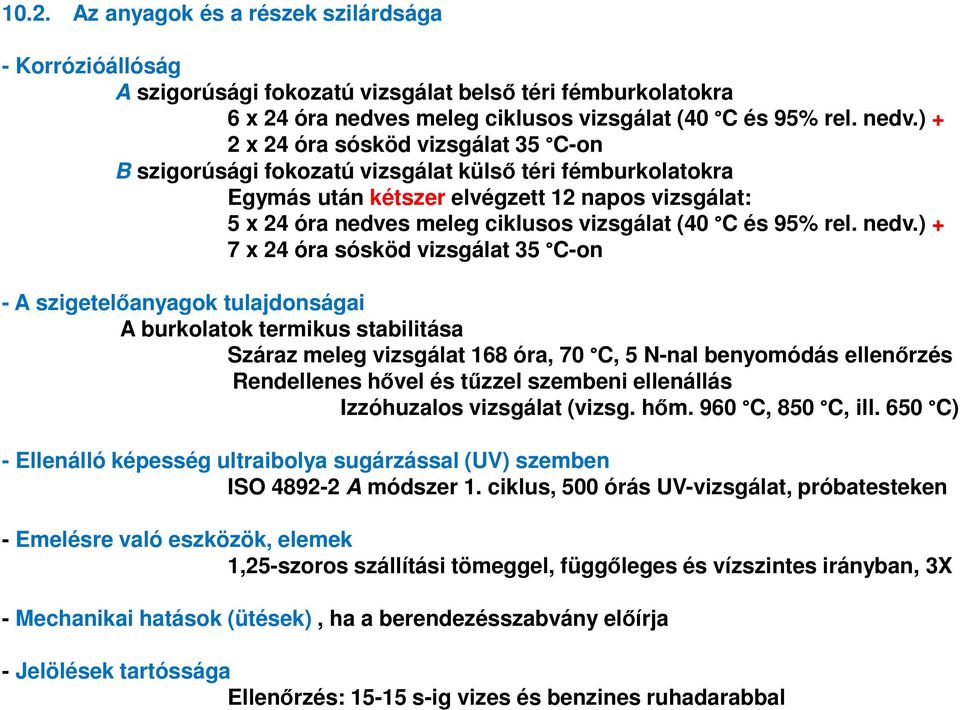 ) + 2 x 24 óra sósköd vizsgálat 35 C-on B szigorúsági fokozatú vizsgálat külső téri fémburkolatokra Egymás után kétszer elvégzett 12 napos vizsgálat: 5 x 24 óra nedve) + 7 x 24 óra sósköd vizsgálat