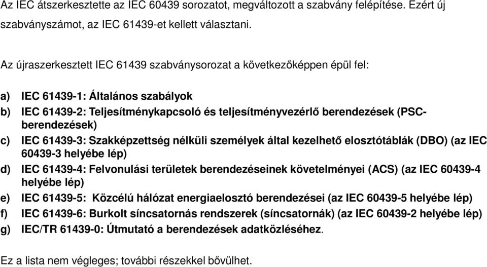 (PSCberendezések) c) IEC 61439-3: Szakképzettség nélküli személyek által kezelhető elosztótáblák (DBO) (az IEC 60439-3 helyébe lép) d) IEC 61439-4: Felvonulási területek berendezéseinek követelményei