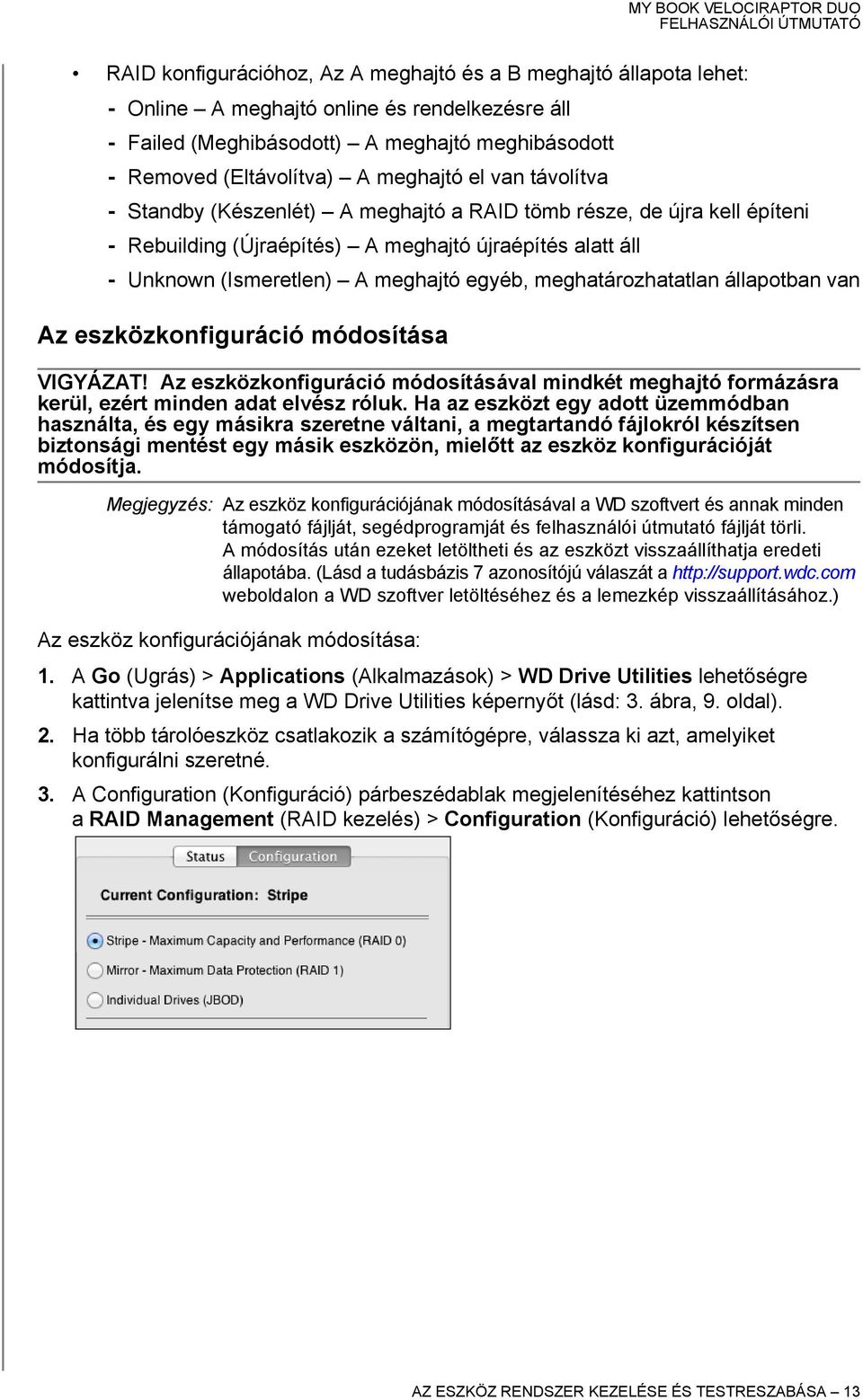 meghatározhatatlan állapotban van Az eszközkonfiguráció módosítása VIGYÁZAT! Az eszközkonfiguráció módosításával mindkét meghajtó formázásra kerül, ezért minden adat elvész róluk.
