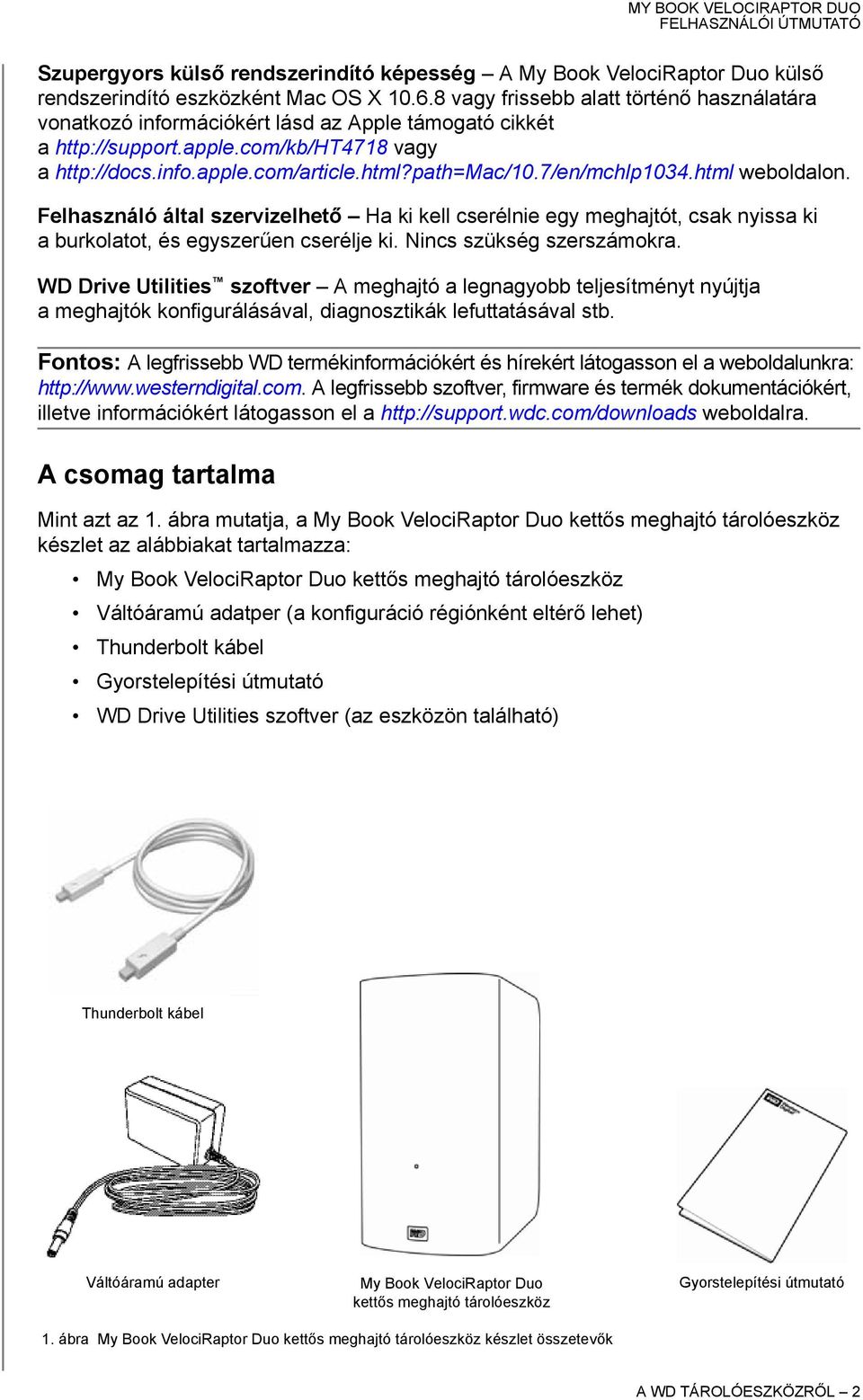 7/en/mchlp1034.html weboldalon. Felhasználó által szervizelhető Ha ki kell cserélnie egy meghajtót, csak nyissa ki a burkolatot, és egyszerűen cserélje ki. Nincs szükség szerszámokra.