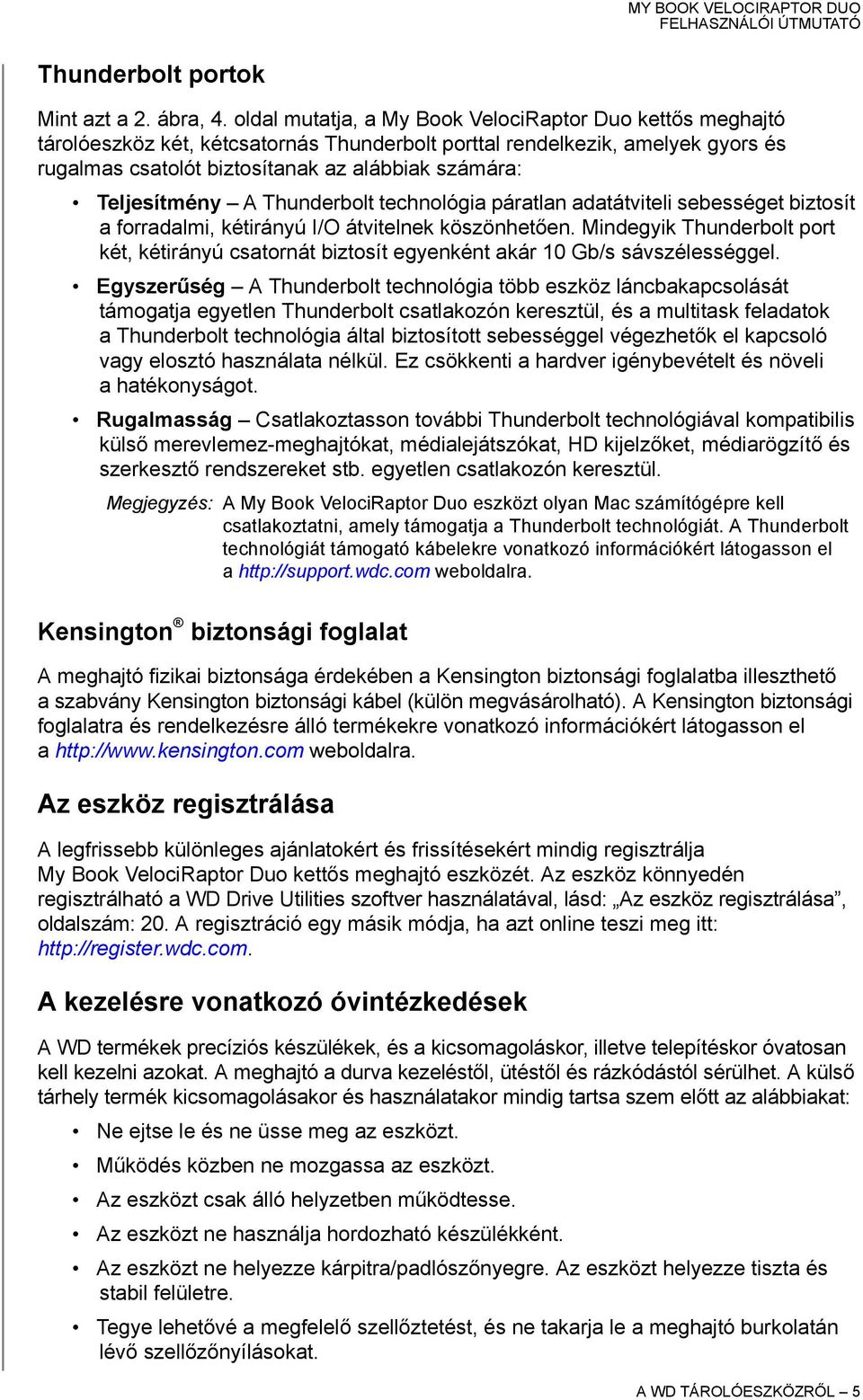 Teljesítmény A Thunderbolt technológia páratlan adatátviteli sebességet biztosít a forradalmi, kétirányú I/O átvitelnek köszönhetően.