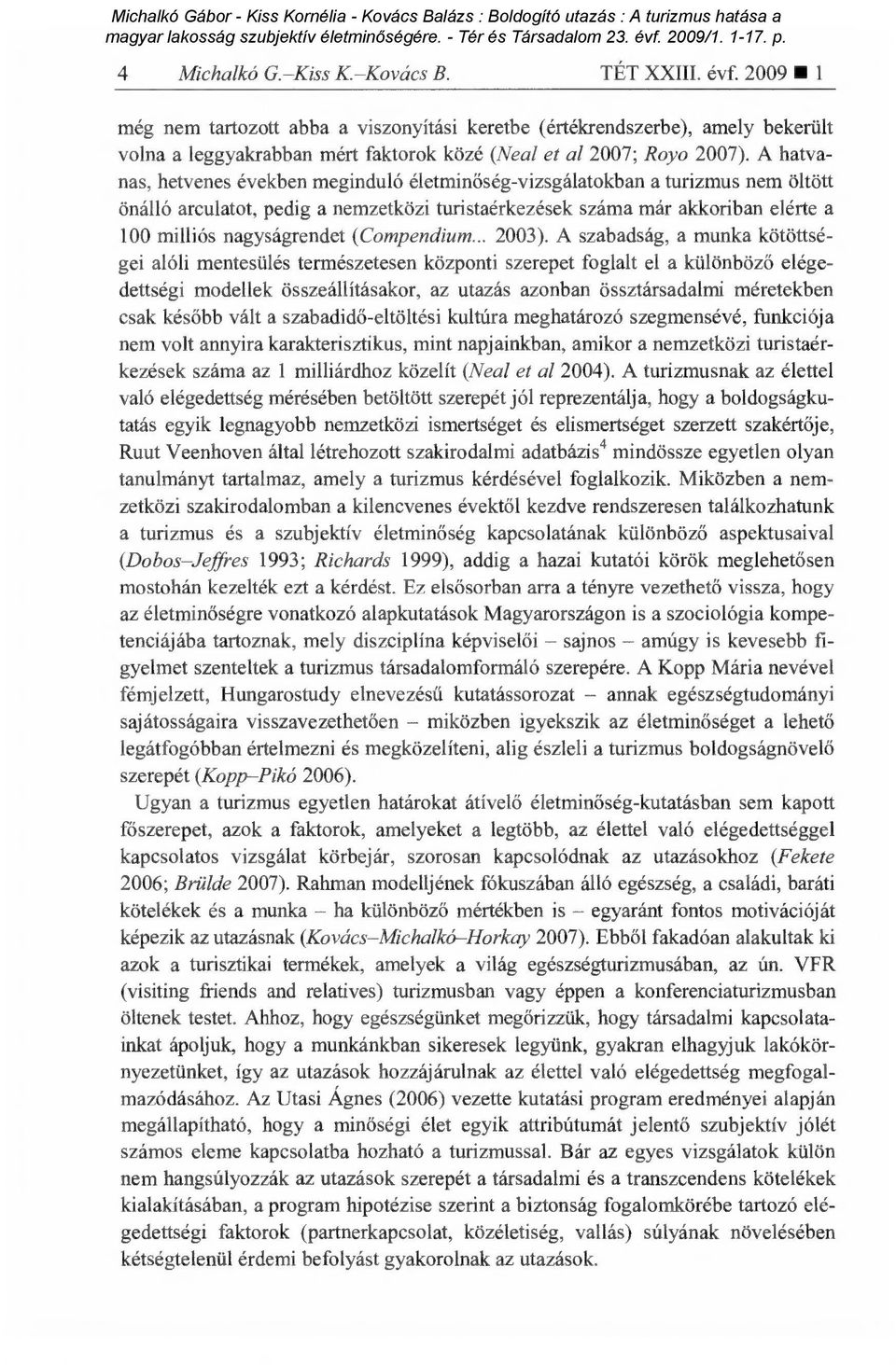 A hatvanas, hetvenes években meginduló életmin őség-vizsgálatokban a turizmus nem öltött önálló arculatot, pedig a nemzetközi turistaérkezések száma már akkoriban elérte a 100 milliós nagyságrendet