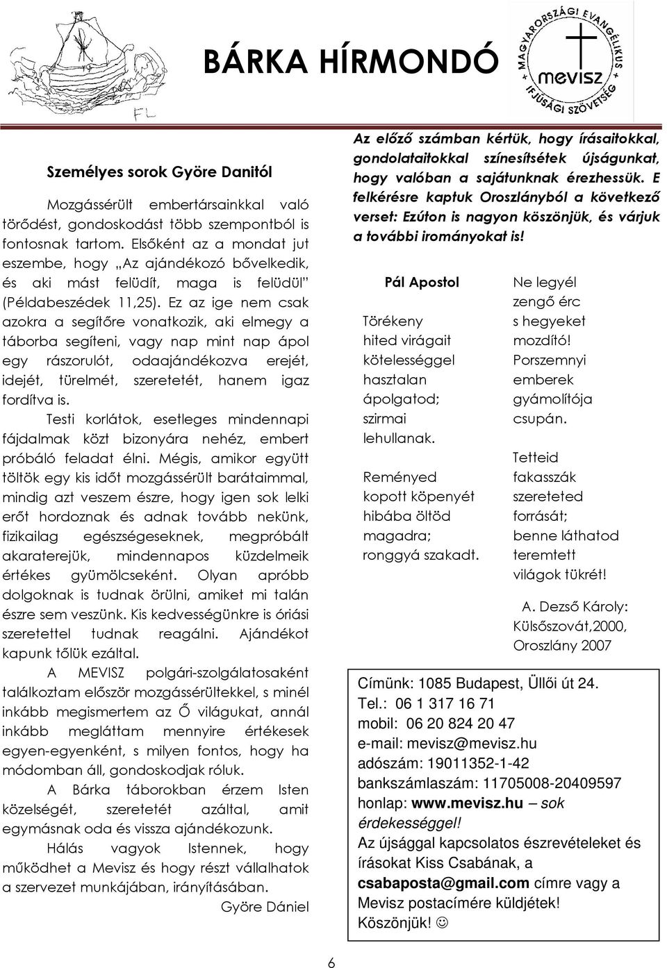 Ez az ige nem csak azokra a segítıre vonatkozik, aki elmegy a táborba segíteni, vagy nap mint nap ápol egy rászorulót, odaajándékozva erejét, idejét, türelmét, szeretetét, hanem igaz fordítva is.