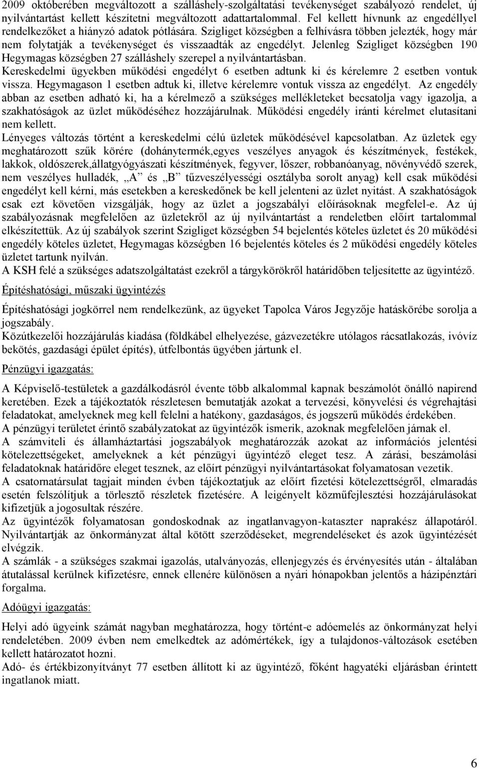 Jelenleg Szigliget községben 190 Hegymagas községben 27 szálláshely szerepel a nyilvántartásban. Kereskedelmi ügyekben működési engedélyt 6 esetben adtunk ki és kérelemre 2 esetben vontuk vissza.