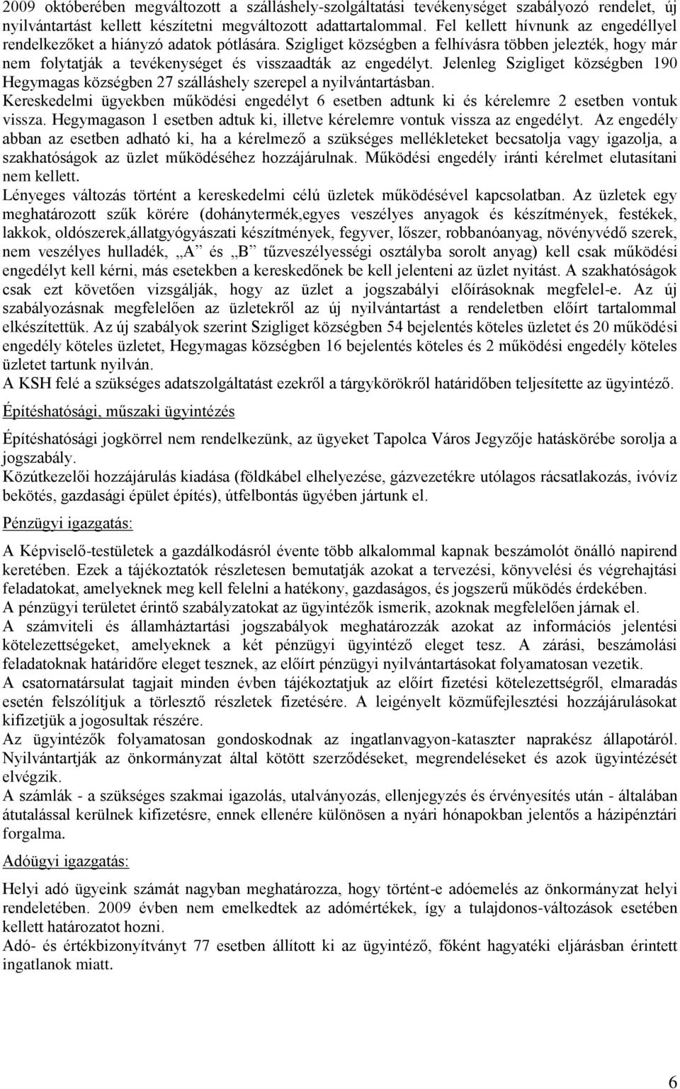 Jelenleg Szigliget községben 190 Hegymagas községben 27 szálláshely szerepel a nyilvántartásban. Kereskedelmi ügyekben működési engedélyt 6 esetben adtunk ki és kérelemre 2 esetben vontuk vissza.