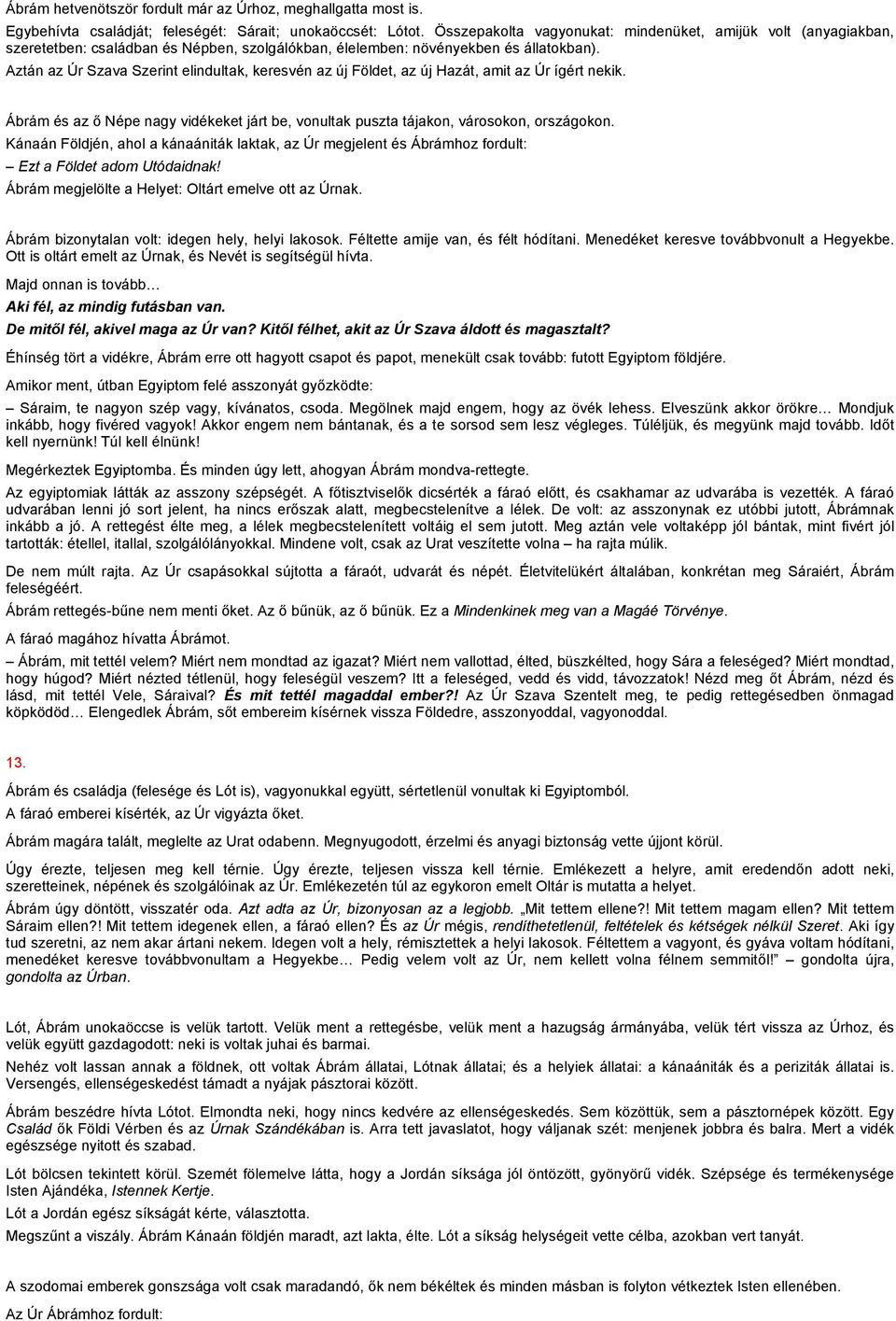 Aztán az Úr Szava Szerint elindultak, keresvén az új Földet, az új Hazát, amit az Úr ígért nekik. Ábrám és az ő Népe nagy vidékeket járt be, vonultak puszta tájakon, városokon, országokon.