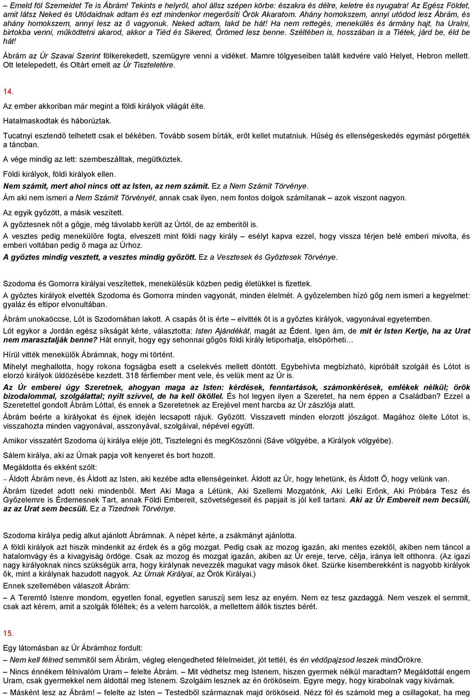 Neked adtam, lakd be hát! Ha nem rettegés, menekülés és ármány hajt, ha Uralni, birtokba venni, működtetni akarod, akkor a Tiéd és Sikered, Örömed lesz benne.