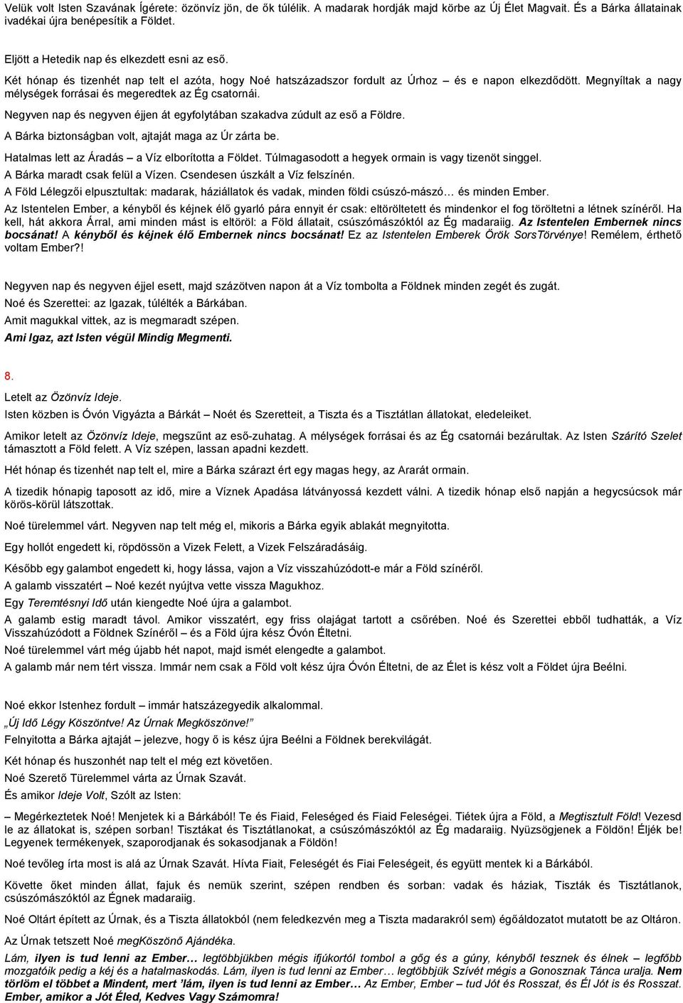 Megnyíltak a nagy mélységek forrásai és megeredtek az Ég csatornái. Negyven nap és negyven éjjen át egyfolytában szakadva zúdult az eső a Földre.