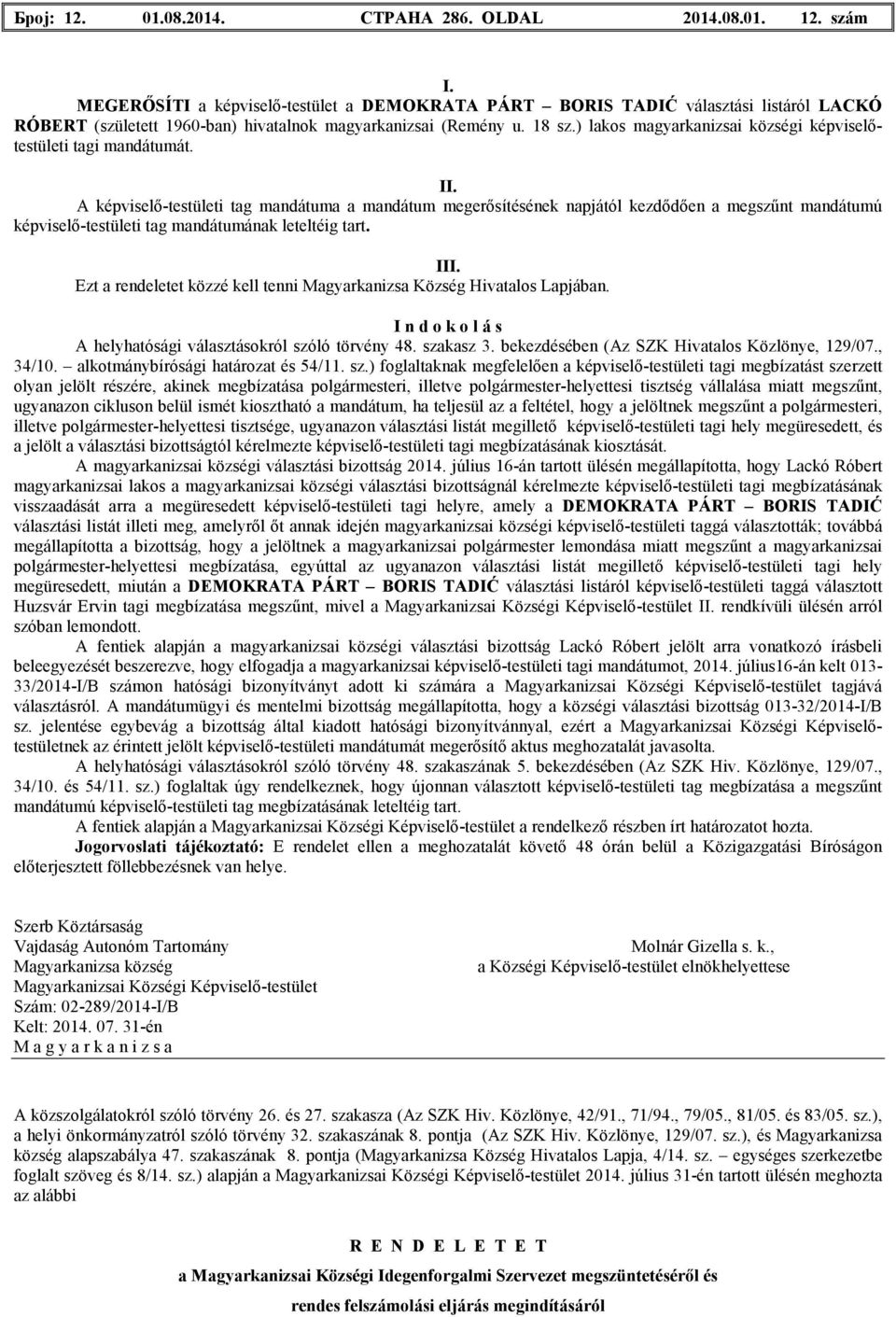 A képviselı-testületi tag mandátuma a mandátum megerısítésének napjától kezdıdıen a megszőnt mandátumú képviselı-testületi tag mandátumának leteltéig tart.