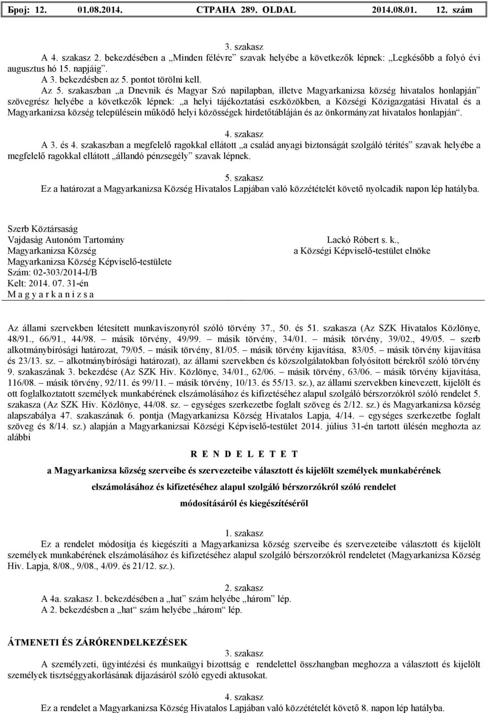 szakaszban a Dnevnik és Magyar Szó napilapban, illetve hivatalos honlapján szövegrész helyébe a következık lépnek: a helyi tájékoztatási eszközökben, a Községi Közigazgatási Hivatal és a településein