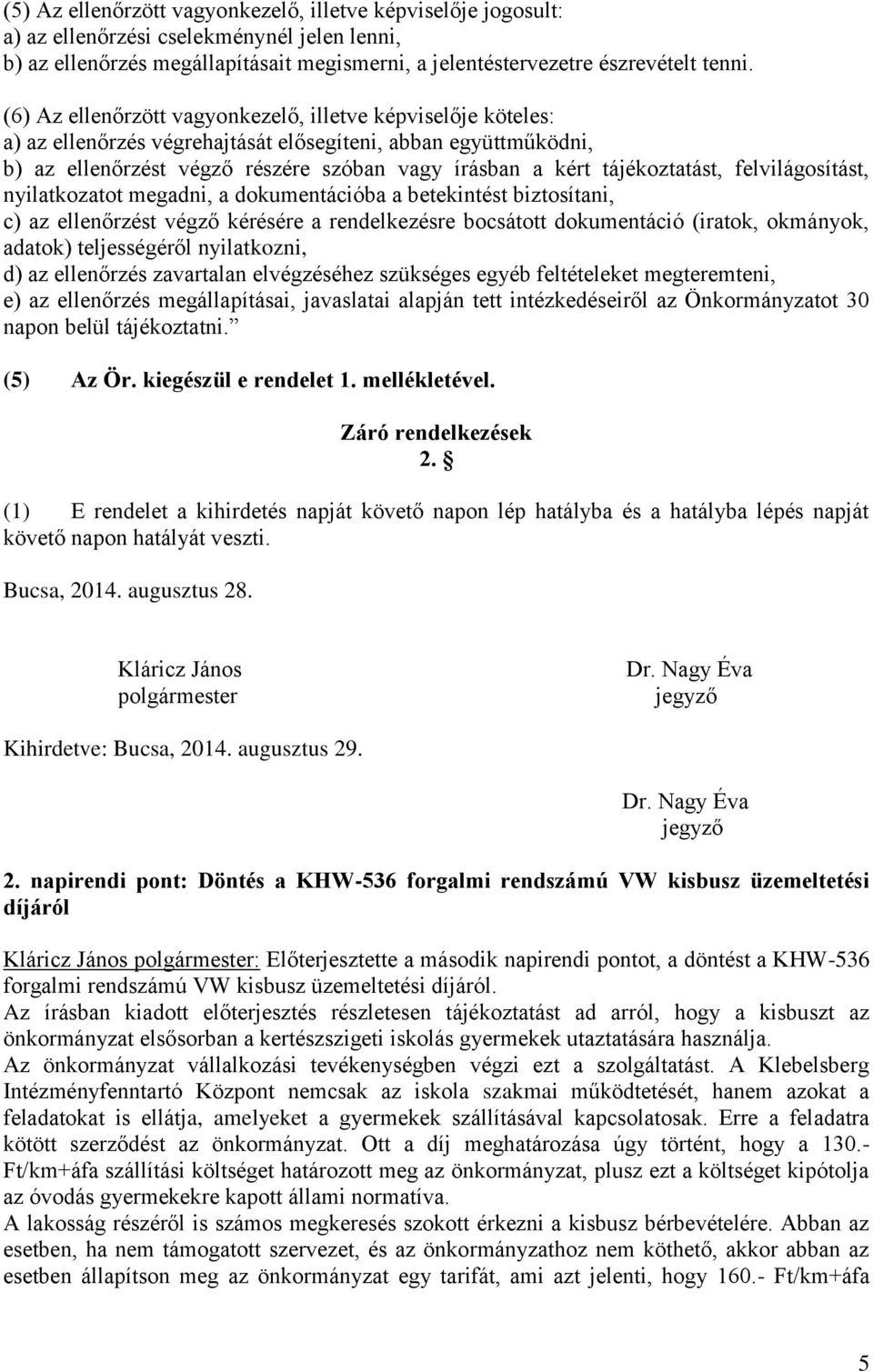 tájékoztatást, felvilágosítást, nyilatkozatot megadni, a dokumentációba a betekintést biztosítani, c) az ellenőrzést végző kérésére a rendelkezésre bocsátott dokumentáció (iratok, okmányok, adatok)