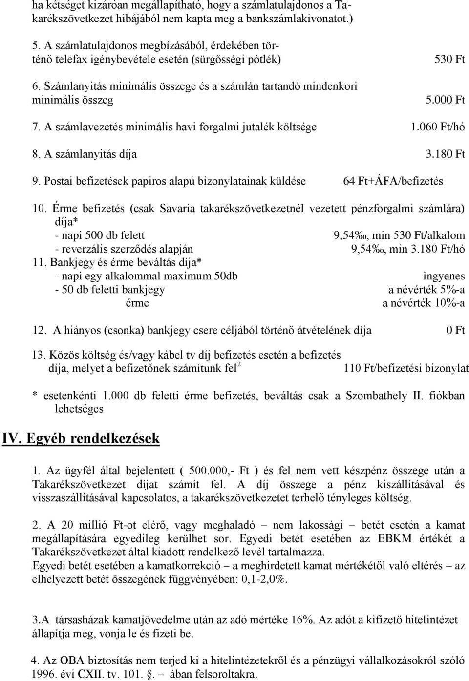 000 Ft 7. A számlavezetés minimális havi forgalmi jutalék költsége 1.060 Ft/hó 8. A számlanyitás díja 3.180 Ft 9. Postai befizetések papiros alapú bizonylatainak küldése 64 Ft+ÁFA/befizetés 10.