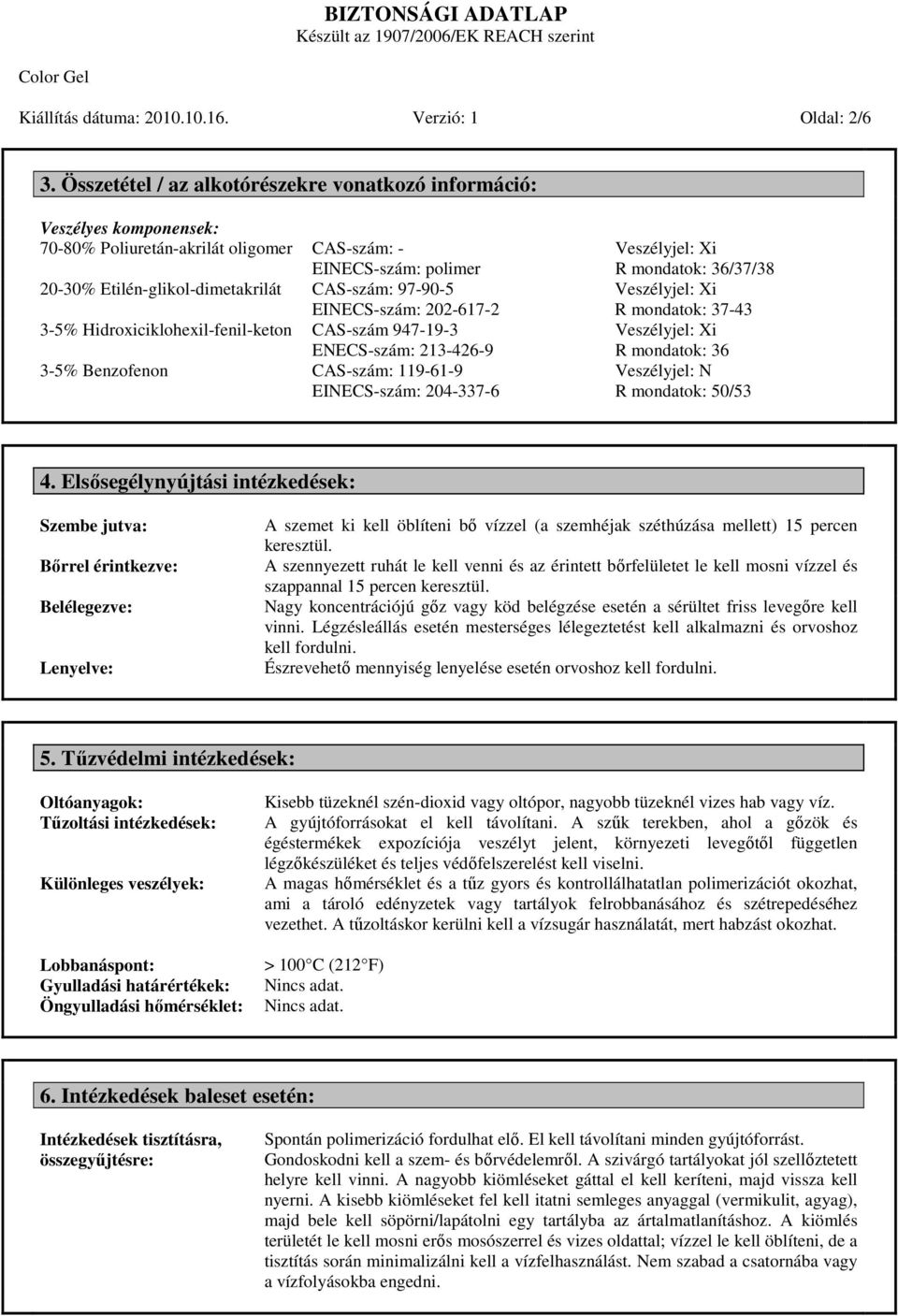 EINECS-szám: 202-617-2 3-5% Hidroxiciklohexil-fenil-keton CAS-szám 947-19-3 ENECS-szám: 213-426-9 3-5% Benzofenon CAS-szám: 119-61-9 EINECS-szám: 204-337-6 Veszélyjel: Xi R mondatok: 36/37/38