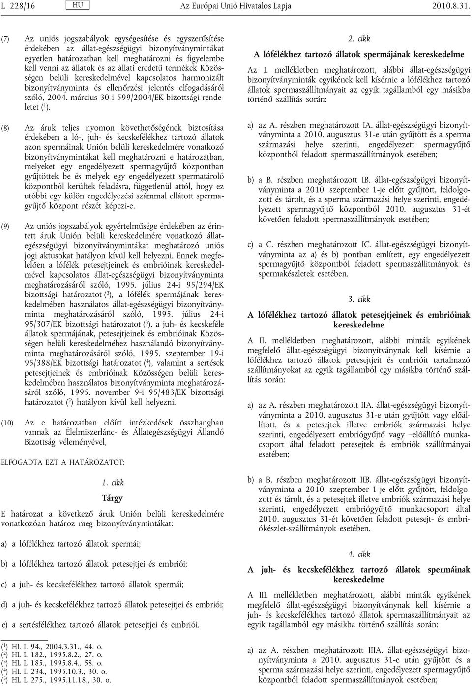 eredetű termékek Közös ségen belüli kereskedelmével kapcsolatos harmonizált bizonyítványminta és ellenőrzési jelentés elfogadásáról szóló, 2004. március 30-i 599/2004/EK bizottsági rende letet ( 1 ).