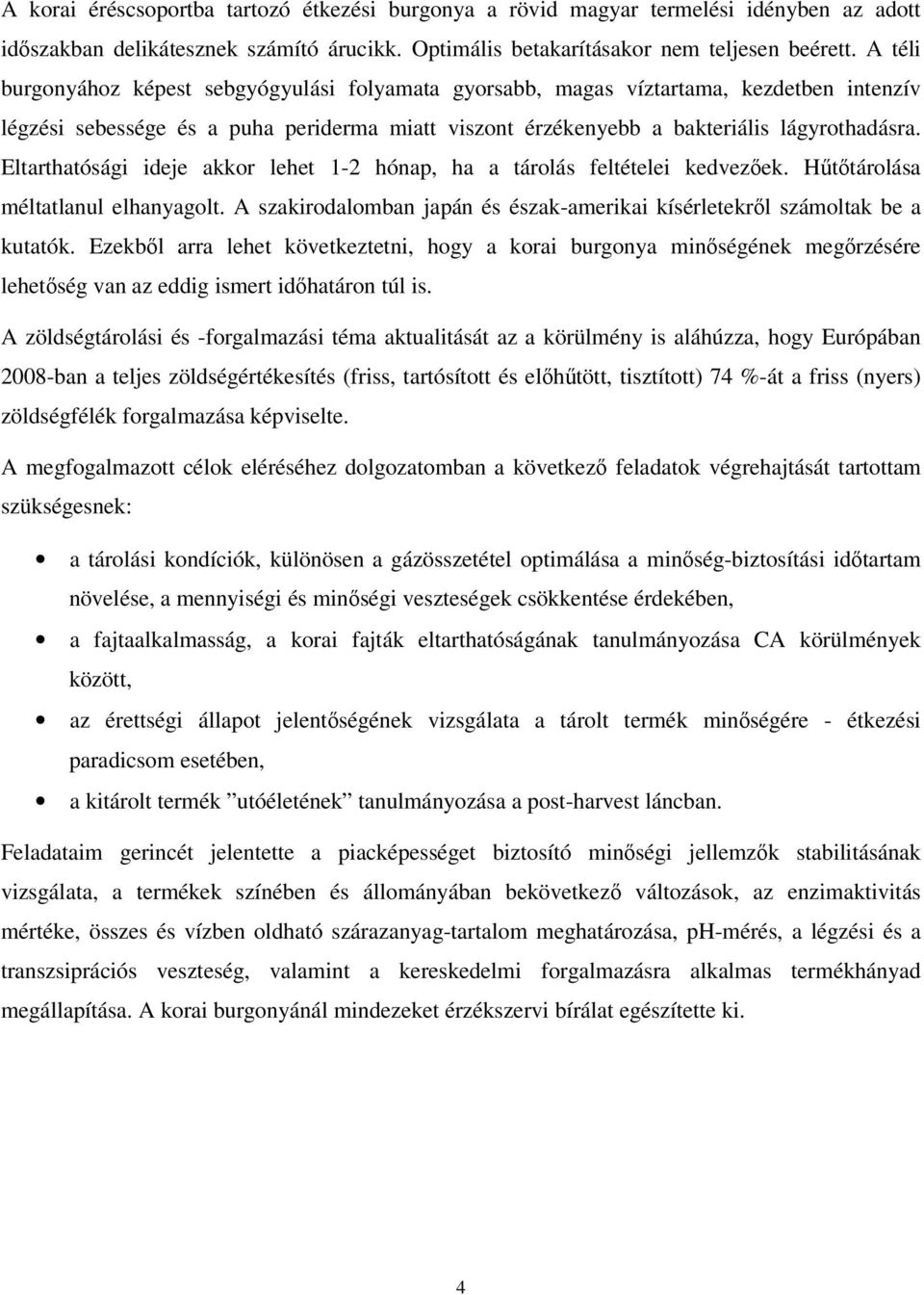 Eltarthatósági ideje akkor lehet 1-2 hónap, ha a tárolás feltételei kedvezőek. Hűtőtárolása méltatlanul elhanyagolt. A szakirodalomban japán és észak-amerikai kísérletekről számoltak be a kutatók.