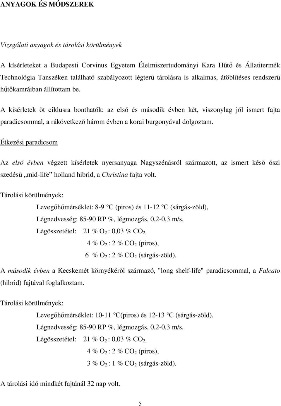 A kísérletek öt ciklusra bonthatók: az első és második évben két, viszonylag jól ismert fajta paradicsommal, a rákövetkező három évben a korai burgonyával dolgoztam.