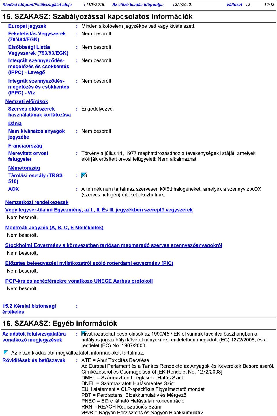 Levegő Integrált szennyeződésmegelőzés és csökkentés (IPPC) Víz Nemzeti előírások Szerves oldószerek használatának korlátozása Dánia Nem kívánatos anyagok jegyzéke Franciaország Merevített orvosi