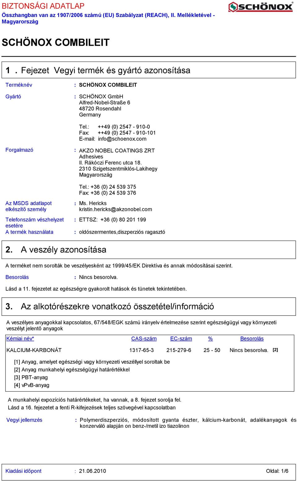 2310 SzigetszentmiklósLakihegy Magyarország Az MSDS adatlapot elkészítő személy Telefonszám vészhelyzet esetére A termék használata Tel. +36 (0) 24 539 375 Fax +36 (0) 24 539 376 Ms. Hericks kristin.