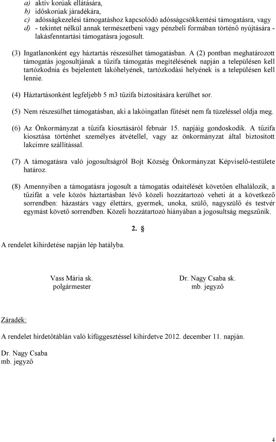 A (2) pontban meghatározott támogatás jogosultjának a tűzifa támogatás megítélésének napján a településen kell tartózkodnia és bejelentett lakóhelyének, tartózkodási helyének is a településen kell