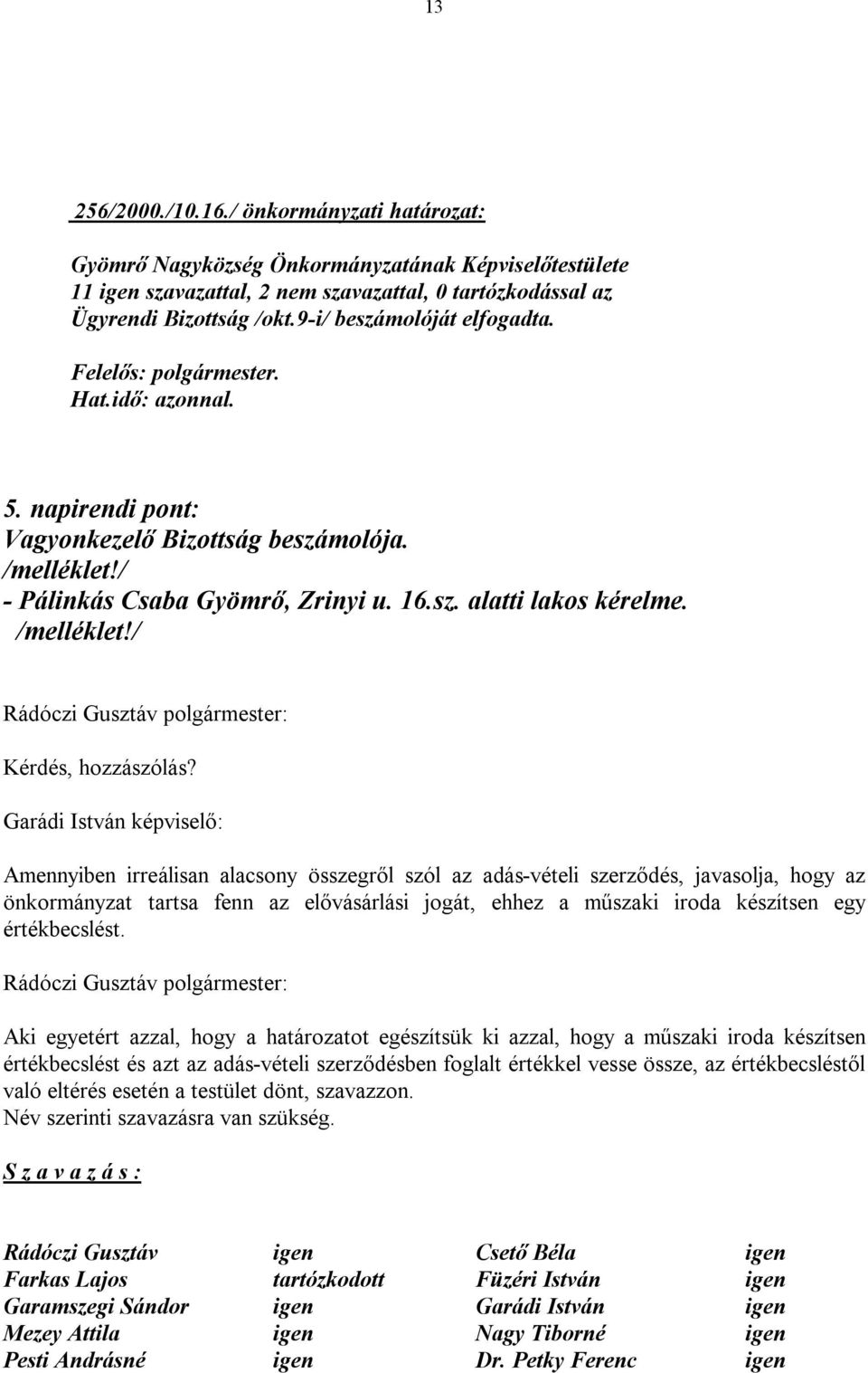 Garádi István képviselő: Amennyiben irreálisan alacsony összegről szól az adás-vételi szerződés, javasolja, hogy az önkormányzat tartsa fenn az elővásárlási jogát, ehhez a műszaki iroda készítsen egy