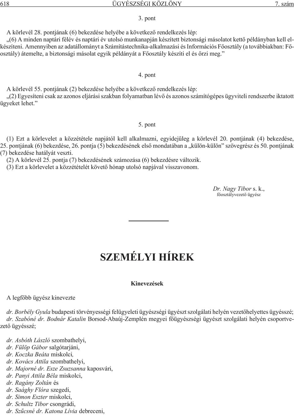 Amennyiben az adatállományt a Számítástechnika-alkalmazási és Információs Fõosztály (a továbbiakban: Fõosztály) átemelte, a biztonsági másolat egyik példányát a Fõosztály készíti el és õrzi meg. 4.