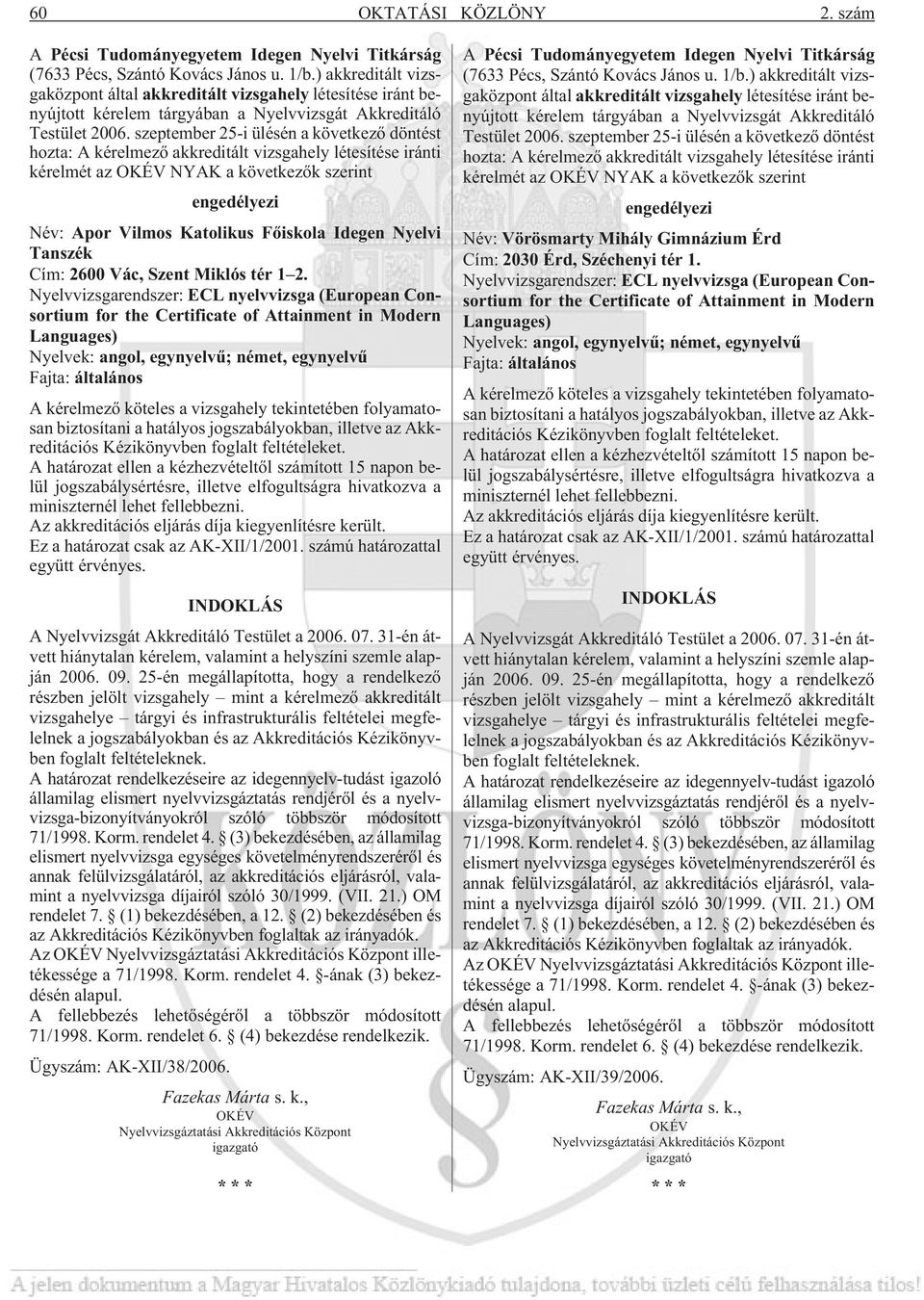 szeptember 25-i ülésén a következõ döntést hozta: A kérelmezõ akkreditált vizsgahely létesítése iránti kérelmét az OKÉV NYAK a következõk szerint engedélyezi Név: Apor Vilmos Katolikus Fõiskola