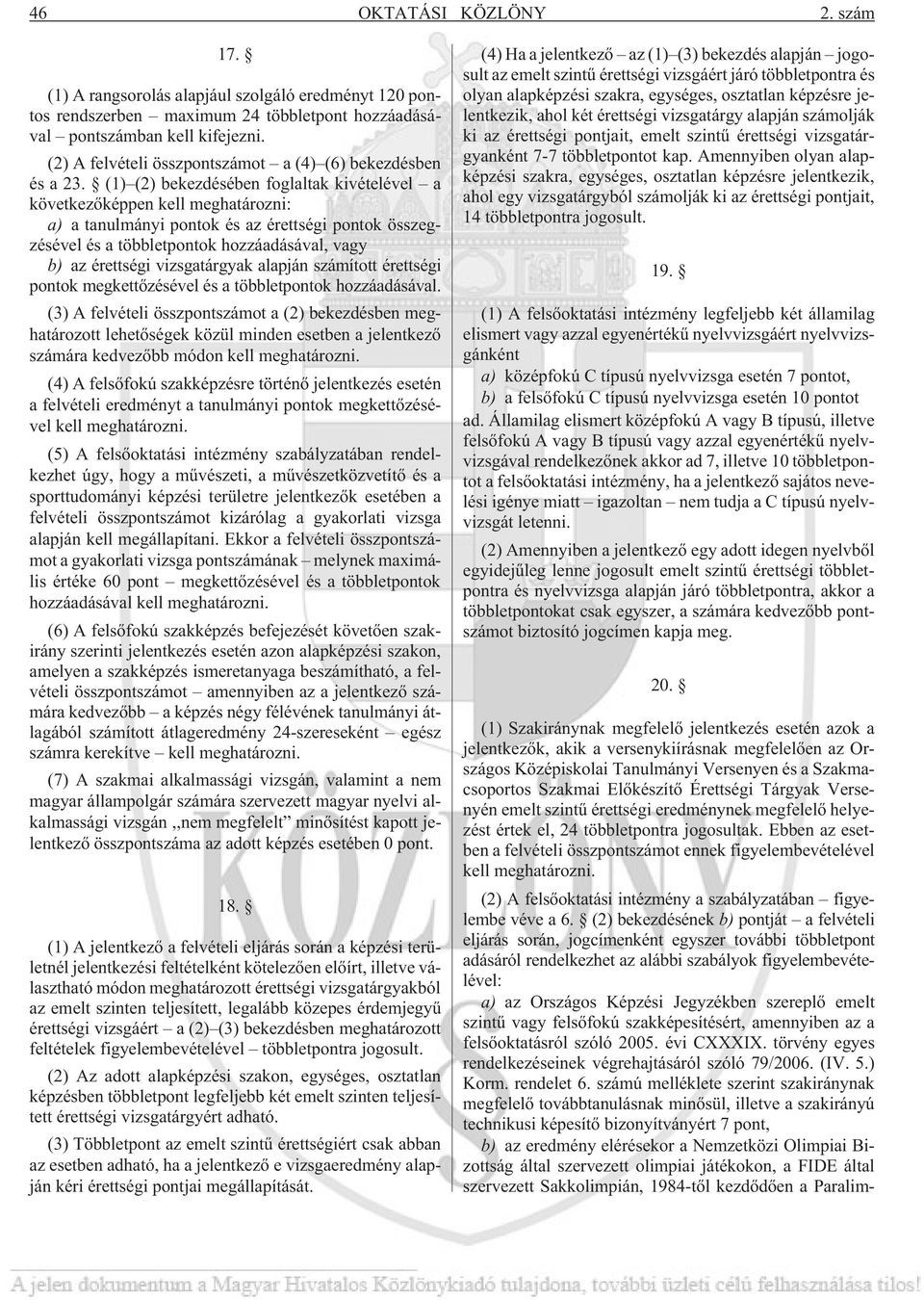 (1) (2) bekezdésében foglaltak kivételével a következõképpen kell meghatározni: a) a tanulmányi pontok és az érettségi pontok összegzésével és a többletpontok hozzáadásával, vagy b) az érettségi