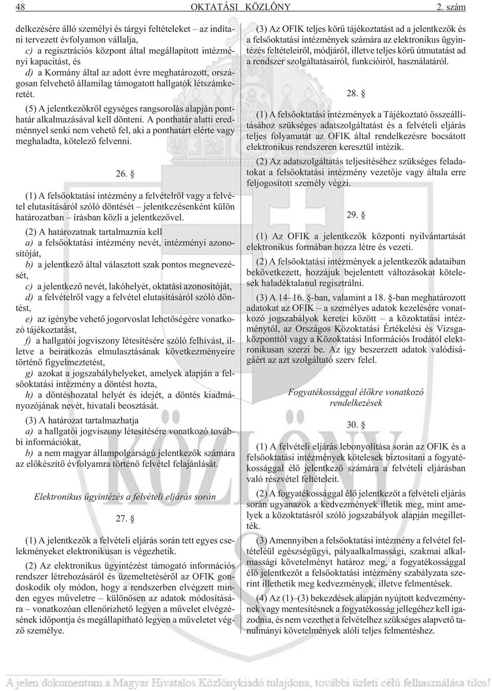 évre meghatározott, országosan felvehetõ államilag támogatott hallgatók létszámkeretét. (5) A jelentkezõkrõl egységes rangsorolás alapján ponthatár alkalmazásával kell dönteni.