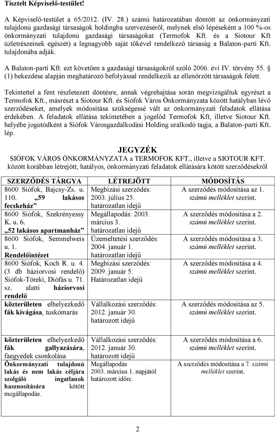 Kft üzletrészeinek egészét) a legnagyobb saját tőkével rendelkező társaság a tulajdonába adják. A ezt követően a gazdasági társaságokról szóló 2006. évi IV. törvény 55.