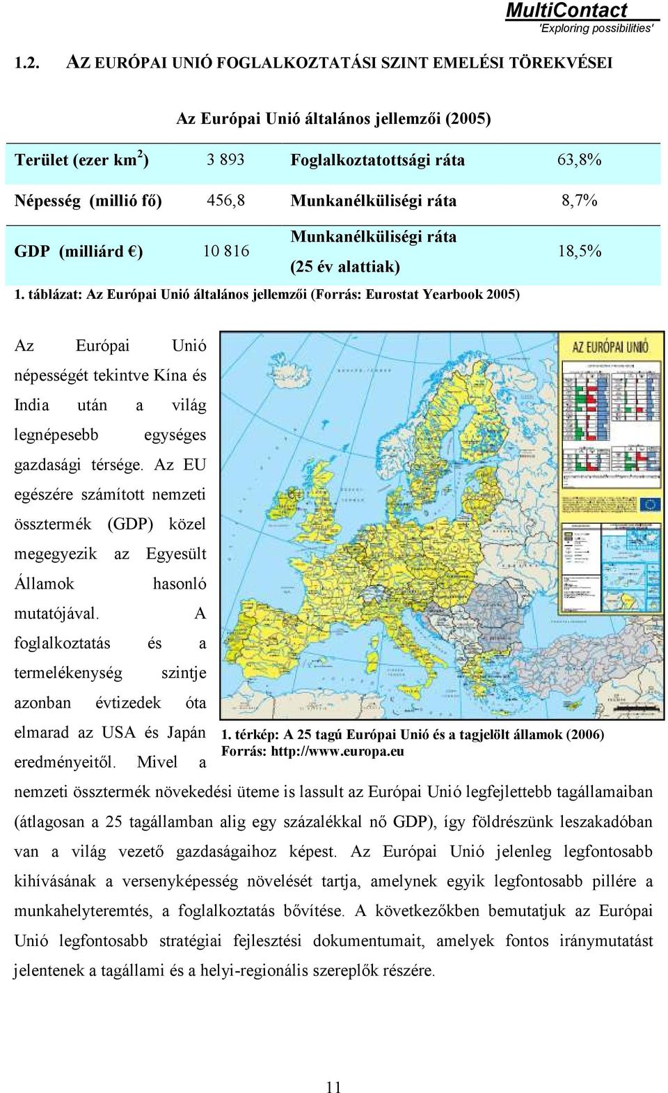 táblázat: Az Európai Unió általános jellemzői (Forrás: Eurostat Yearbook 2005) 18,5% Az Európai Unió népességét tekintve Kína és India után a világ legnépesebb egységes gazdasági térsége.