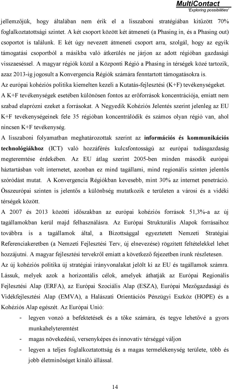 A magyar régiók közül a Központi Régió a Phasing in térségek közé tartozik, azaz 2013-ig jogosult a Konvergencia Régiók számára fenntartott támogatásokra is.