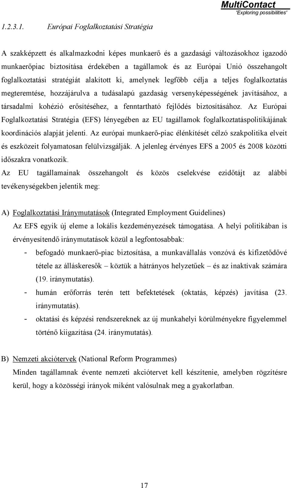 kohézió erősítéséhez, a fenntartható fejlődés biztosításához. Az Európai Foglalkoztatási Stratégia (EFS) lényegében az EU tagállamok foglalkoztatáspolitikájának koordinációs alapját jelenti.