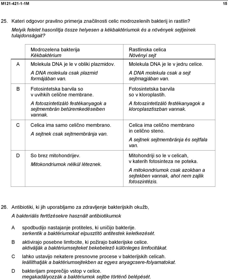 N molekula csak plazmid formájában van. Fotosintetska barvila so v uvihkih celične membrane. fotoszintetizáló festékanyagok a sejtmembrán betüremkedéseiben vannak. elica ima samo celično membrano.
