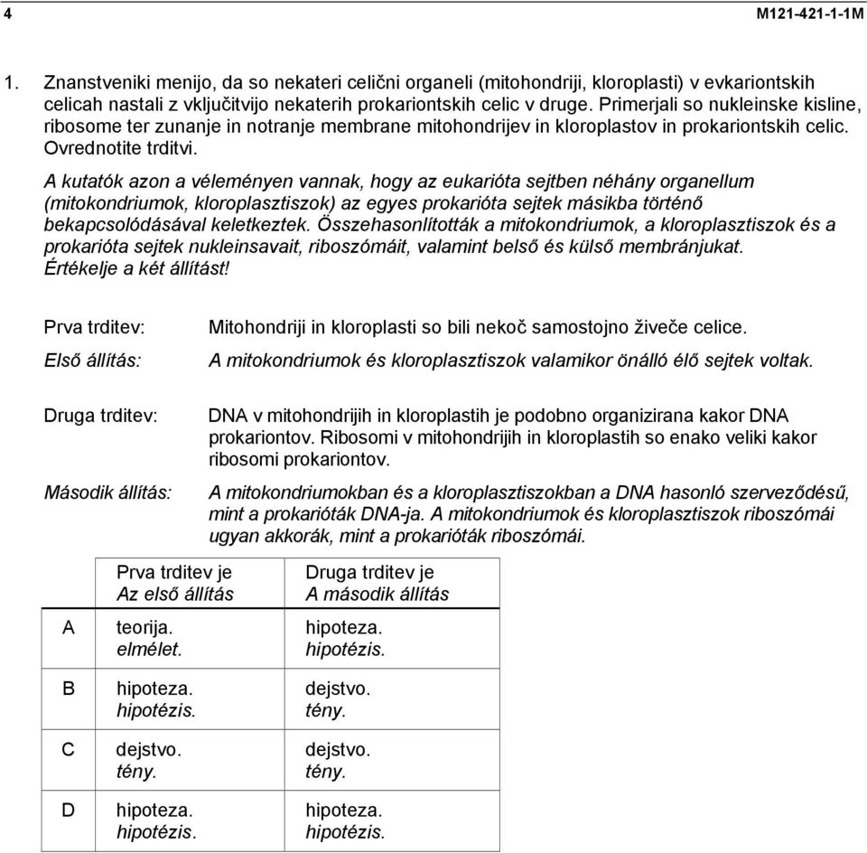 kutatók azon a véleményen vannak, hogy az eukarióta sejtben néhány organellum (mitokondriumok, kloroplasztiszok) az egyes prokarióta sejtek másikba történő bekapcsolódásával keletkeztek.