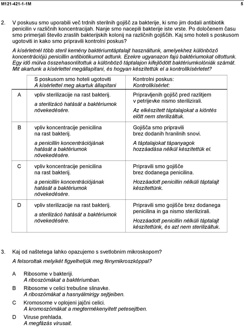 kísérletnél több steril kemény baktériumtáptalajt használtunk, amelyekhez különböző koncentrációjú penicillin antibiotikumot adtunk. Ezekre ugyanazon fajú baktériumokat oltottunk.