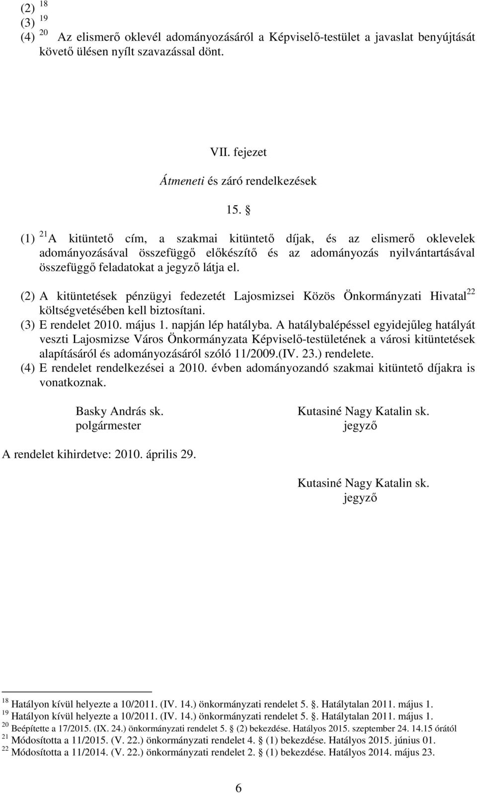 (2) A kitüntetések pénzügyi fedezetét Lajosmizsei Közös Önkormányzati Hivatal 22 költségvetésében kell biztosítani. (3) E rendelet 2010. május 1. napján lép hatályba.